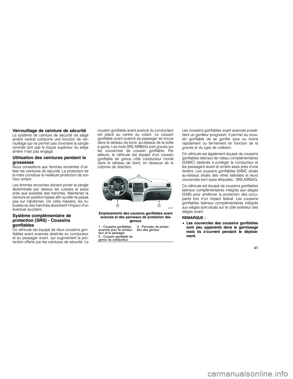 JEEP GRAND CHEROKEE 2011  Notice dentretien (in French) 
Verrouillage de ceinture de sécuritéLe système de ceinture de sécurité de siège
arrière central comporte une fonction de ver-
rouillage qui ne permet pas d’extraire la sangle
centrale tant q