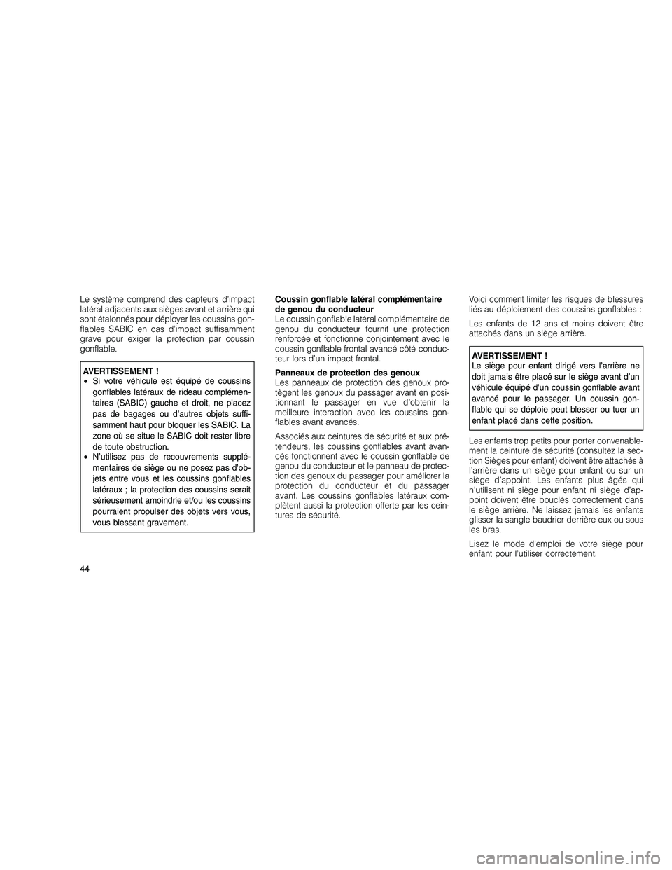 JEEP GRAND CHEROKEE 2011  Notice dentretien (in French) 
Le système comprend des capteurs d’impact
latéral adjacents aux sièges avant et arrière qui
sont étalonnés pour déployer les coussins gon-
flables SABIC en cas d’impact suffisamment
grave 