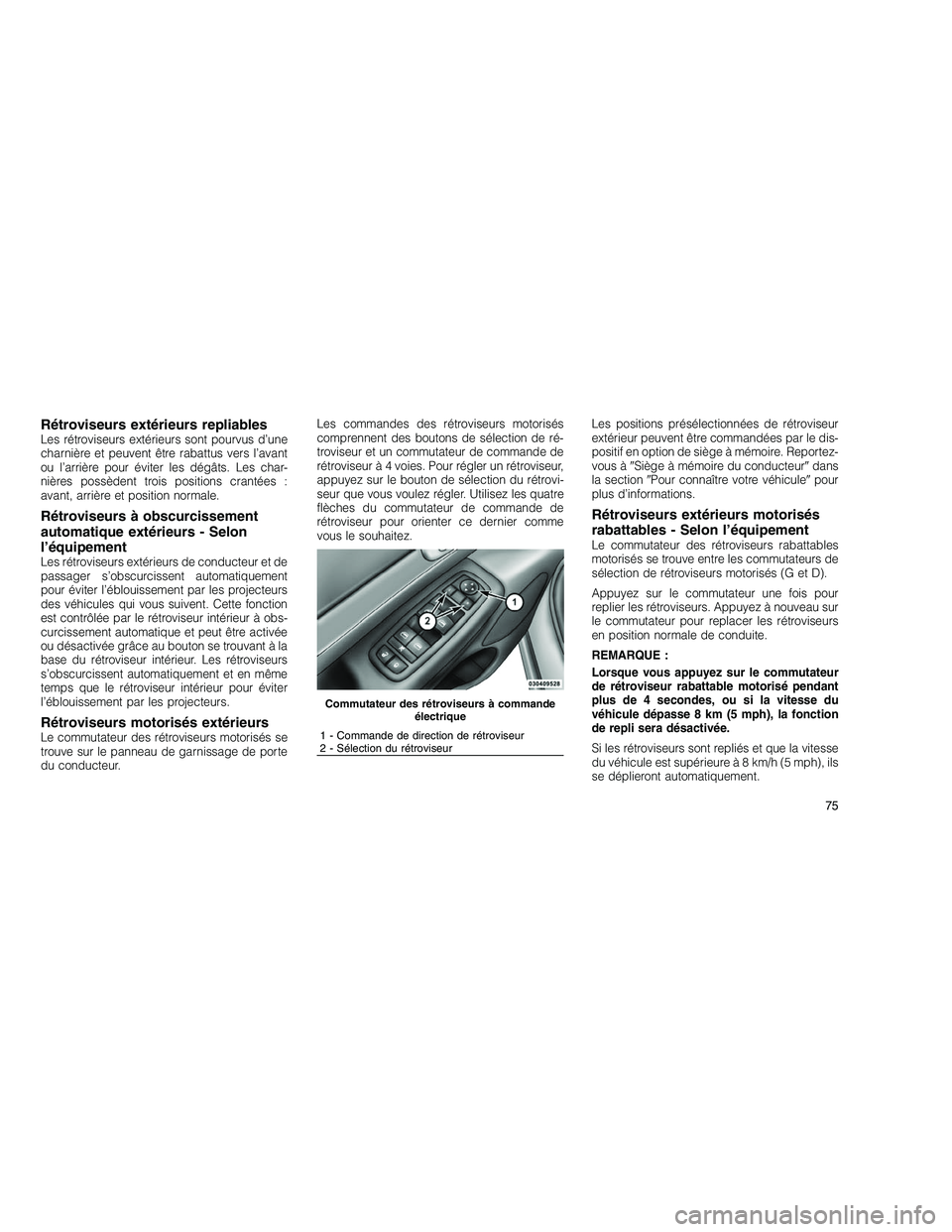 JEEP GRAND CHEROKEE 2010  Notice dentretien (in French) 
Rétroviseurs extérieurs repliablesLes rétroviseurs extérieurs sont pourvus d’une
charnière et peuvent être rabattus vers l’avant
ou l’arrière pour éviter les dégâts. Les char-
nières