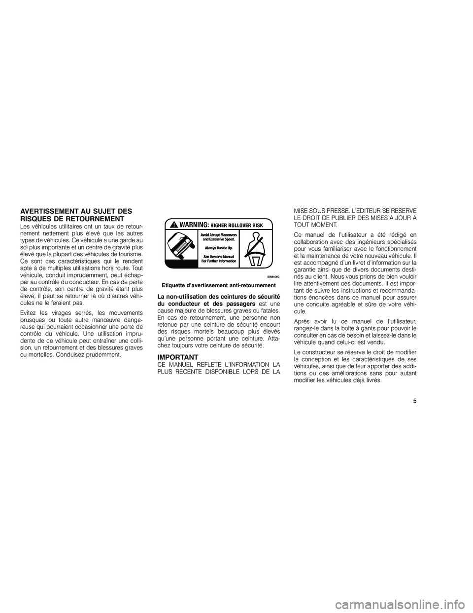 JEEP GRAND CHEROKEE 2011 Notice dentretien (in French)
AVERTISSEMENT AU SUJET DES
RISQUES DE RETOURNEMENT
Les véhicules utilitaires ont un taux de retour-
nement nettement plus élevé que les autres
types de véhicules. Ce véhicule a une garde au
sol JEEP GRAND CHEROKEE 2011 Notice dentretien (in French)
AVERTISSEMENT AU SUJET DES
RISQUES DE RETOURNEMENT
Les véhicules utilitaires ont un taux de retour-
nement nettement plus élevé que les autres
types de véhicules. Ce véhicule a une garde au
sol