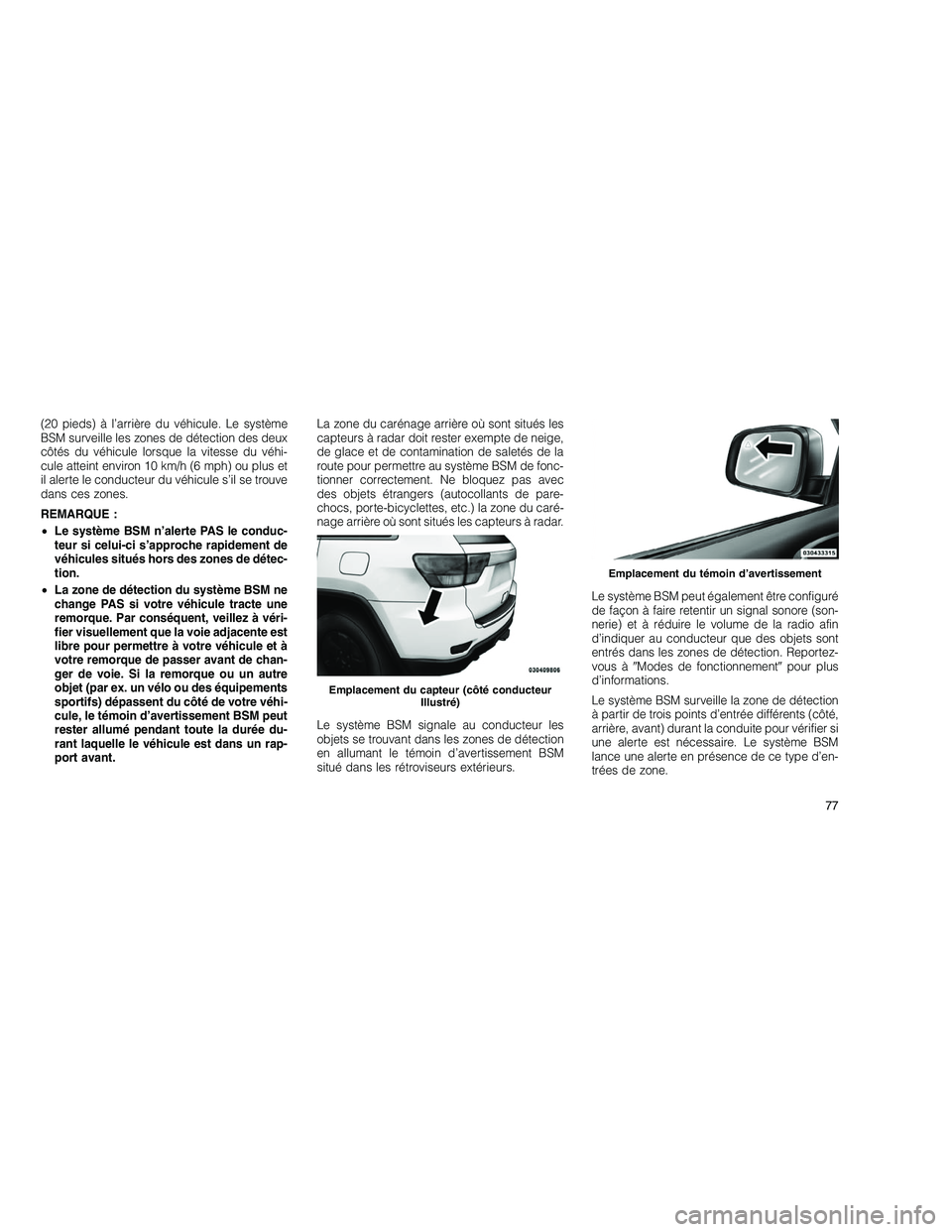 JEEP GRAND CHEROKEE 2011  Notice dentretien (in French) 
(20 pieds) à l’arrière du véhicule. Le système
BSM surveille les zones de détection des deux
côtés du véhicule lorsque la vitesse du véhi-
cule atteint environ 10 km/h (6 mph) ou plus et
i
