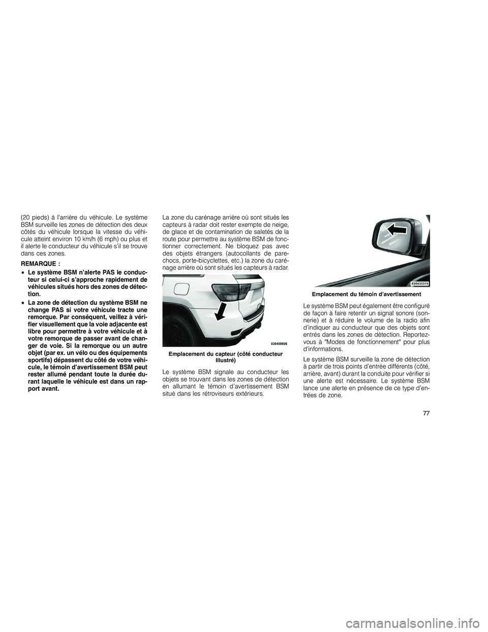 JEEP GRAND CHEROKEE 2010  Notice dentretien (in French) 
(20 pieds) à l’arrière du véhicule. Le système
BSM surveille les zones de détection des deux
côtés du véhicule lorsque la vitesse du véhi-
cule atteint environ 10 km/h (6 mph) ou plus et
i