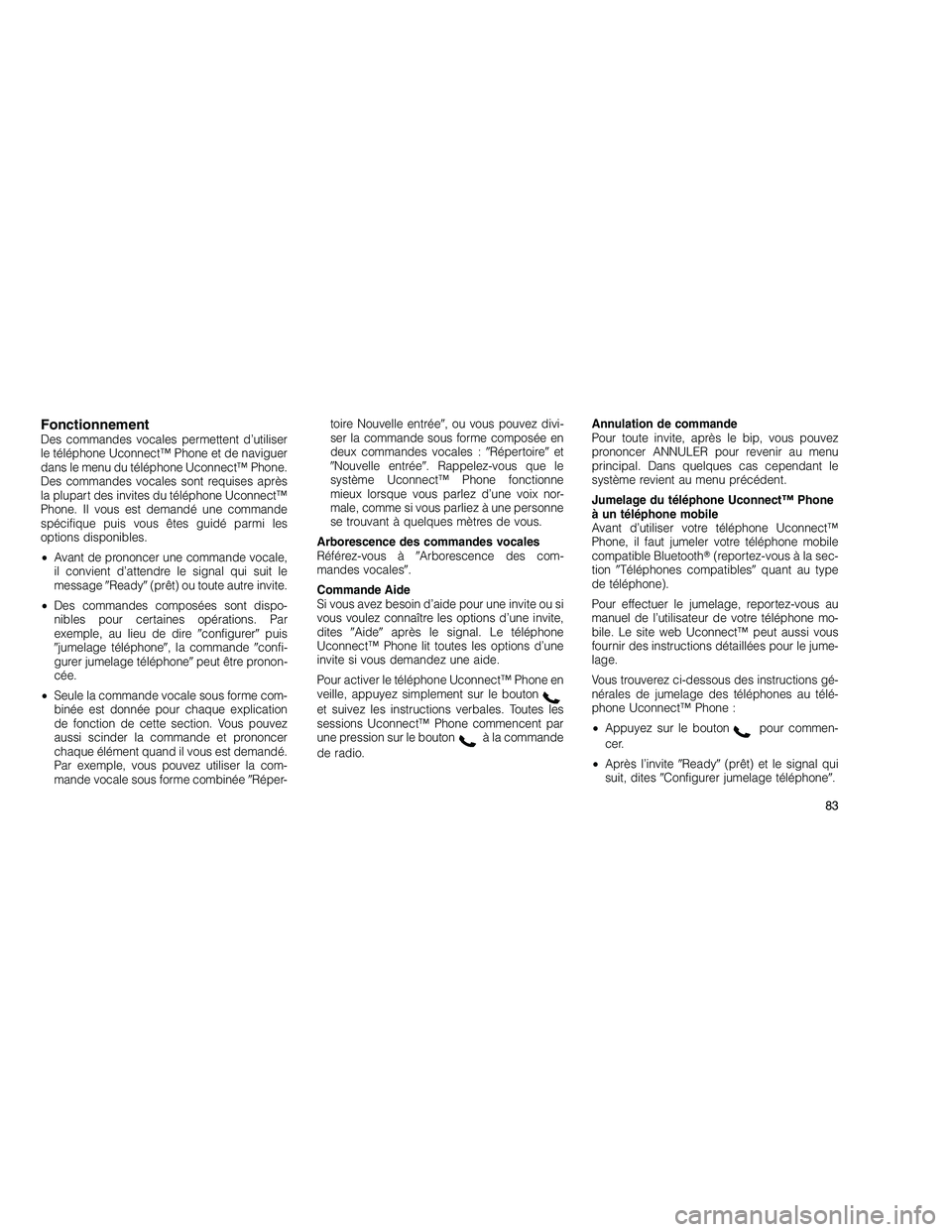 JEEP GRAND CHEROKEE 2011  Notice dentretien (in French) 
FonctionnementDes commandes vocales permettent d’utiliser
le téléphone Uconnect™ Phone et de naviguer
dans le menu du téléphone Uconnect™ Phone.
Des commandes vocales sont requises après
l