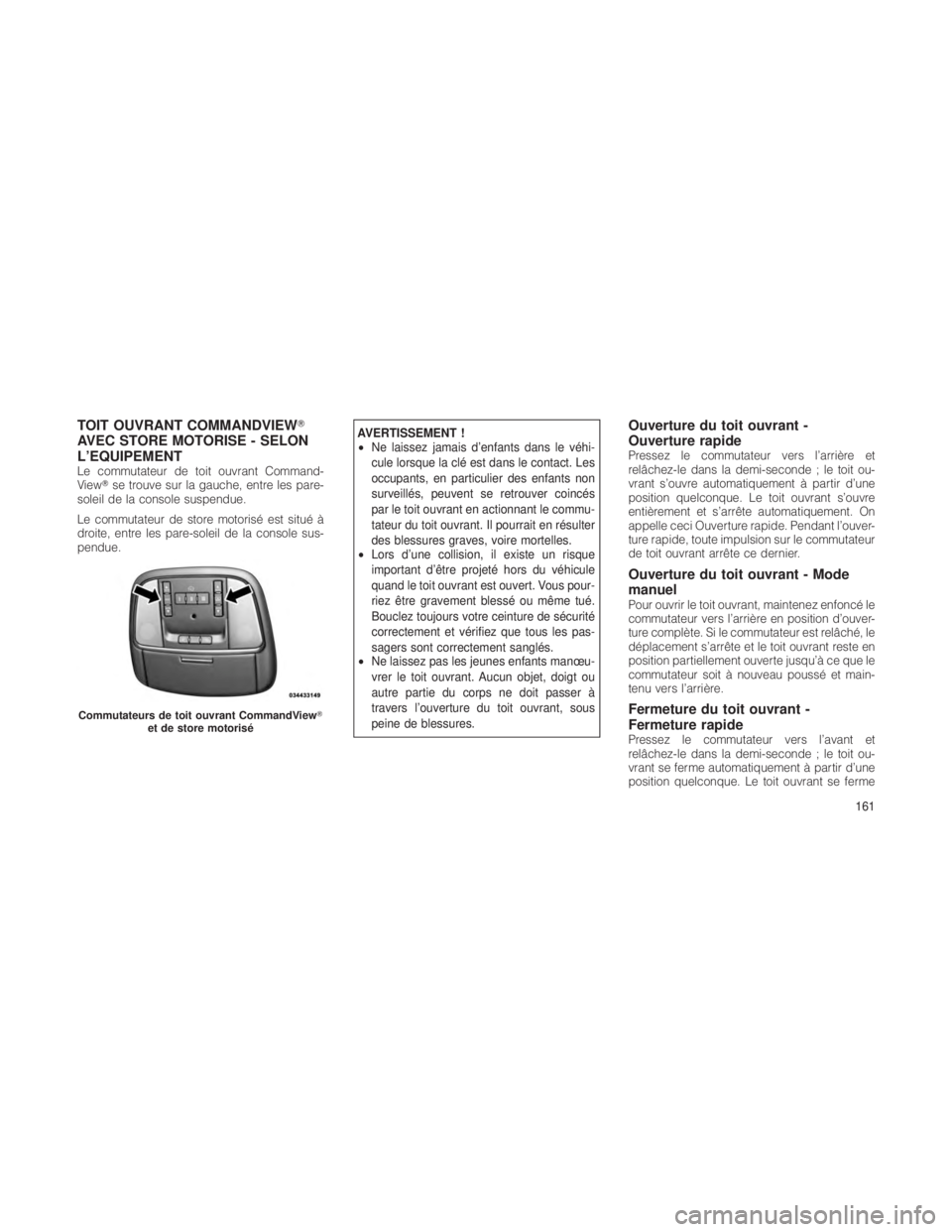 JEEP GRAND CHEROKEE 2012  Notice dentretien (in French) TOIT OUVRANT COMMANDVIEW
AVEC STORE MOTORISE - SELON
L’EQUIPEMENT
Le commutateur de toit ouvrant Command-
View se trouve sur la gauche, entre les pare-
soleil de la console suspendue.
Le commutate