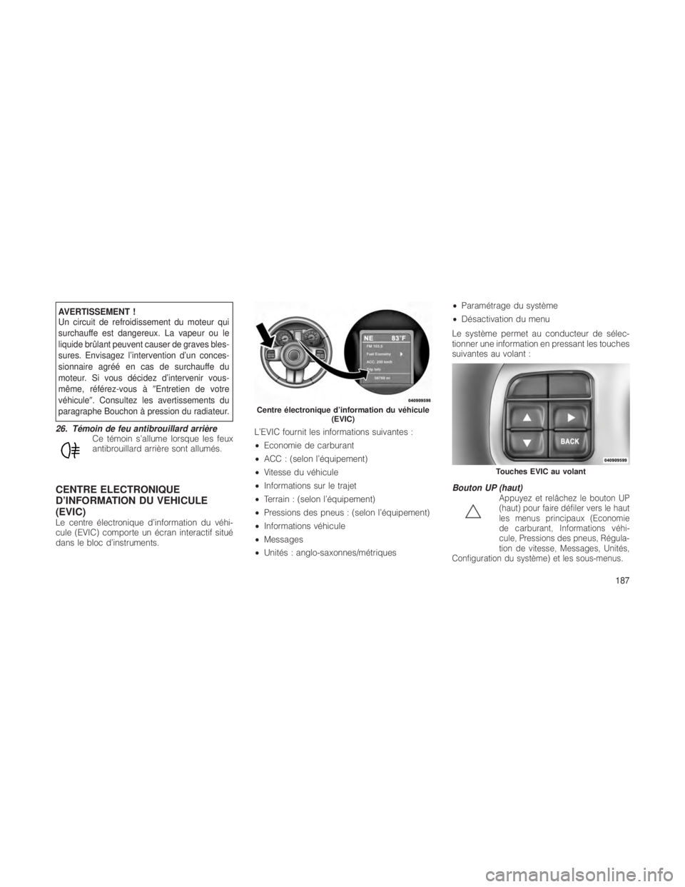 JEEP GRAND CHEROKEE 2012  Notice dentretien (in French) AVERTISSEMENT !
Un circuit de refroidissement du moteur qui
surchauffe est dangereux. La vapeur ou le
liquide brûlant peuvent causer de graves bles-
sures. Envisagez l’intervention d’un conces-
s