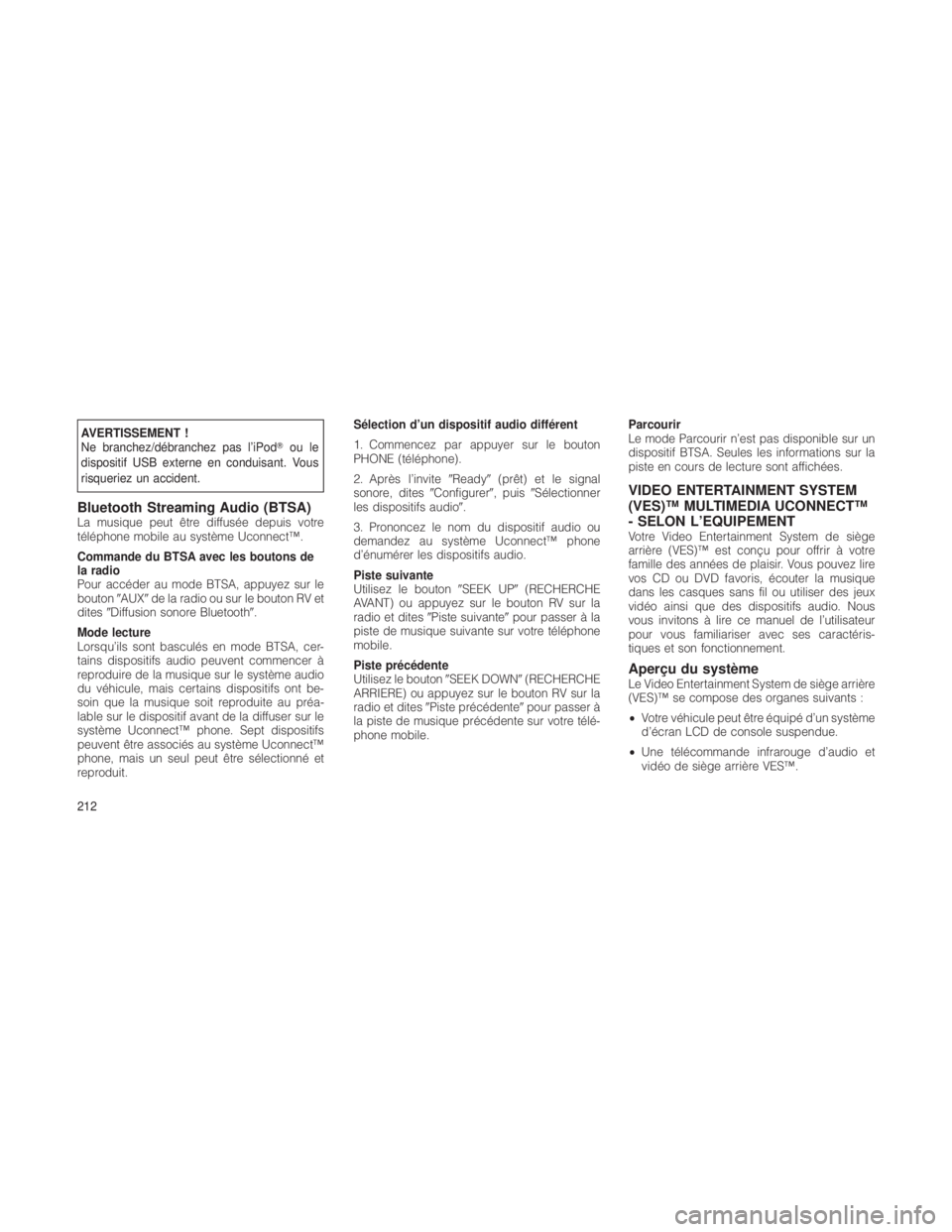 JEEP GRAND CHEROKEE 2012  Notice dentretien (in French) AVERTISSEMENT !
Ne branchez/débranchez pas l’iPodou le
dispositif USB externe en conduisant. Vous
risqueriez un accident.
Bluetooth Streaming Audio (BTSA)La musique peut être diffusée depuis vot
