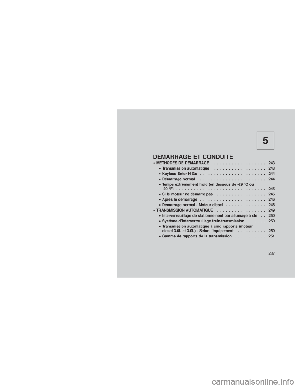JEEP GRAND CHEROKEE 2012  Notice dentretien (in French) 5
DEMARRAGE ET CONDUITE
•METHODES DE DEMARRAGE .................. 243
• Transmission automatique .................. 243
• Keyless Enter-N-Go ....................... 244
• Démarrage normal ...