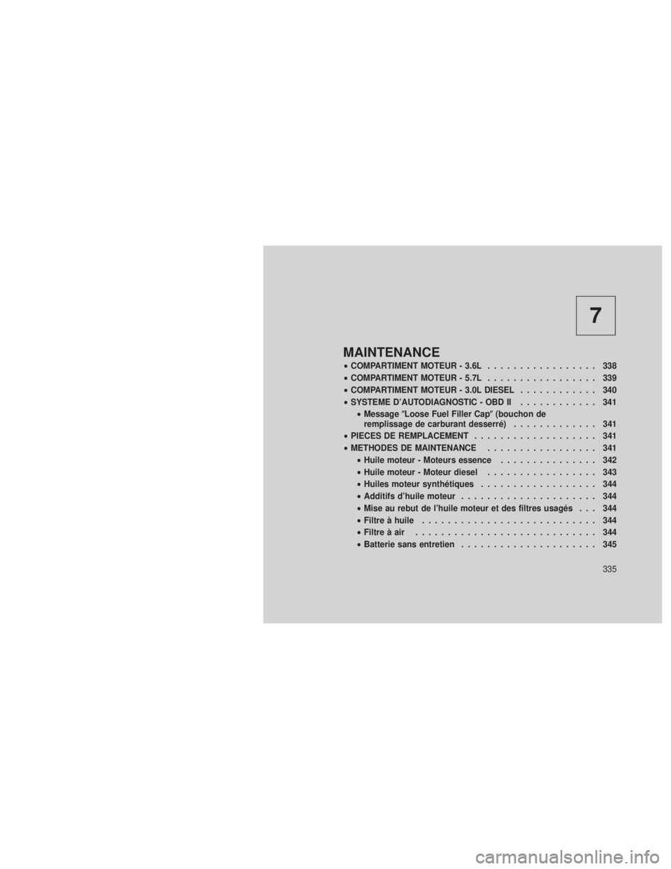 JEEP GRAND CHEROKEE 2012  Notice dentretien (in French) 7
MAINTENANCE
•COMPARTIMENT MOTEUR - 3.6L ................. 338
• COMPARTIMENT MOTEUR - 5.7L ................. 339
• COMPARTIMENT MOTEUR - 3.0L DIESEL ............ 340
• SYSTEME D’AUTODIAGNO