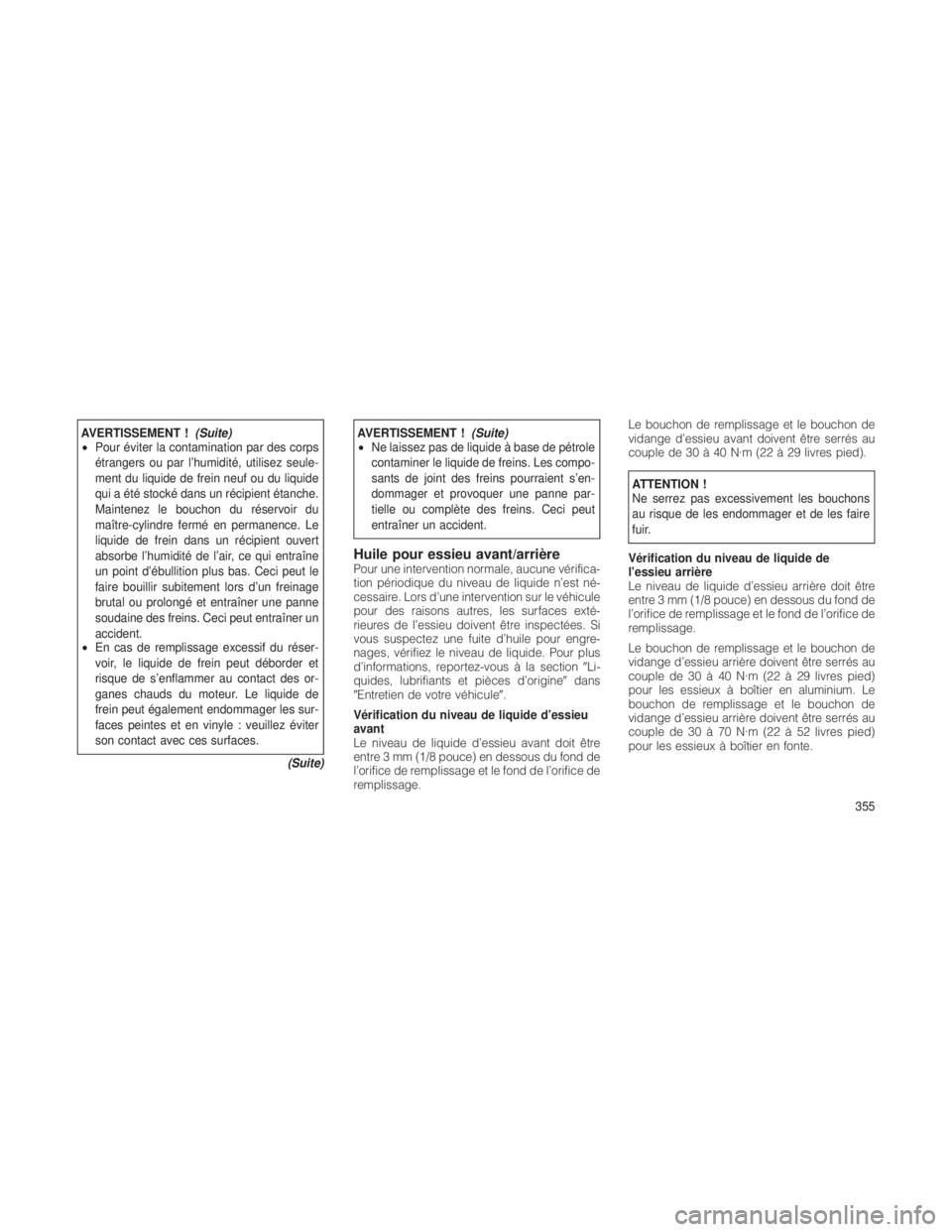 JEEP GRAND CHEROKEE 2012  Notice dentretien (in French) AVERTISSEMENT !(Suite)
• Pour éviter la contamination par des corps
étrangers ou par l’humidité, utilisez seule-
ment du liquide de frein neuf ou du liquide
qui a été stocké dans un récipie