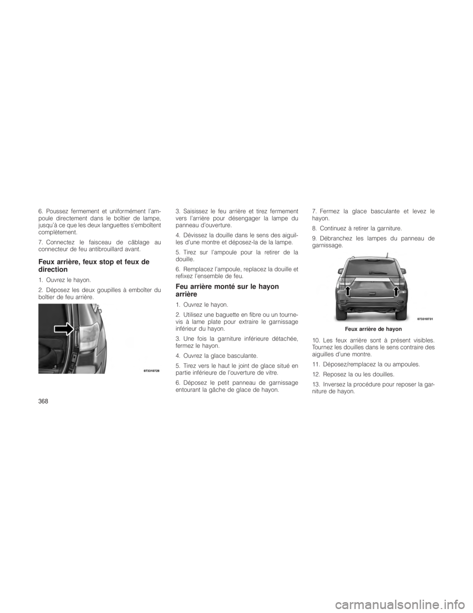 JEEP GRAND CHEROKEE 2012  Notice dentretien (in French) 6. Poussez fermement et uniformément l’am-
poule directement dans le boîtier de lampe,
jusqu’à ce que les deux languettes s’emboîtent
complètement.
7. Connectez le faisceau de câblage au
c