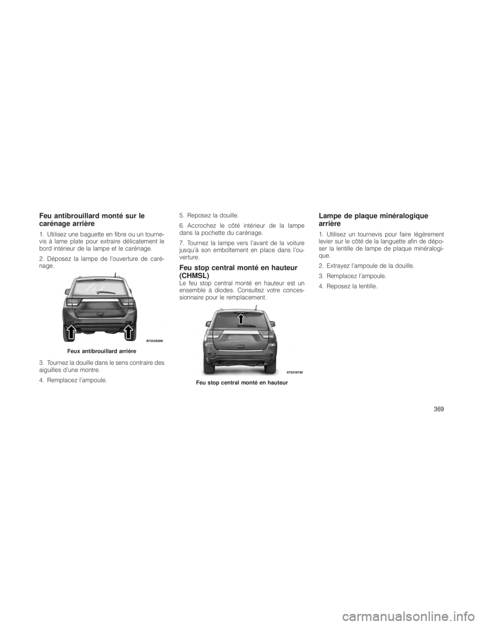 JEEP GRAND CHEROKEE 2012  Notice dentretien (in French) Feu antibrouillard monté sur le
carénage arrière
1. Utilisez une baguette en fibre ou un tourne-
vis à lame plate pour extraire délicatement le
bord intérieur de la lampe et le carénage.
2. Dé