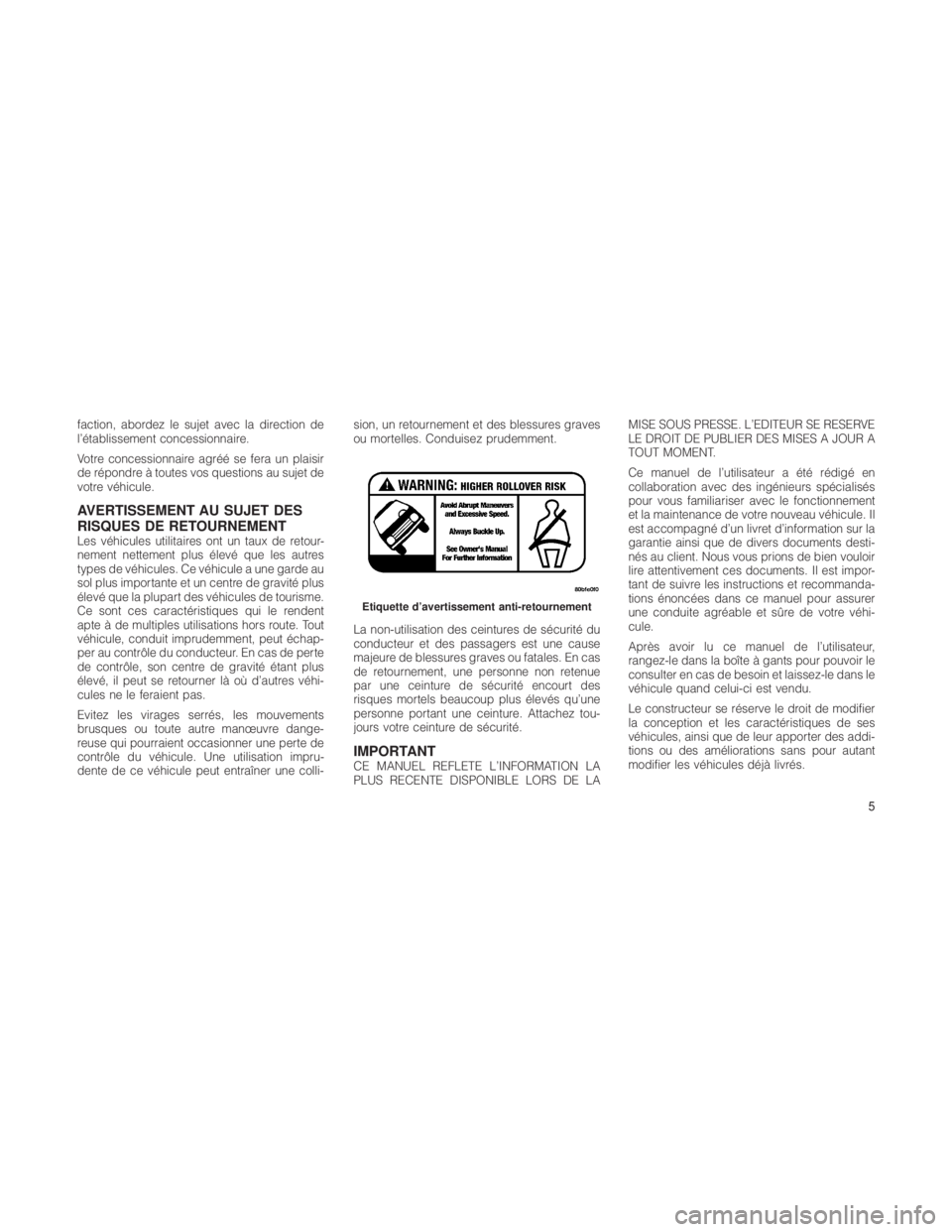 JEEP GRAND CHEROKEE 2012  Notice dentretien (in French) faction, abordez le sujet avec la direction de
l’établissement concessionnaire.
Votre concessionnaire agréé se fera un plaisir
de répondre à toutes vos questions au sujet de
votre véhicule.
AV