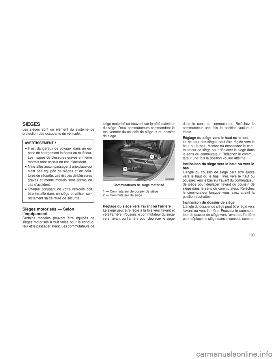JEEP GRAND CHEROKEE 2013  Notice dentretien (in French) SIEGES
Les sièges sont un élément du système de
protection des occupants du véhicule.
AVERTISSEMENT !
•Il est dangereux de voyager dans un es-
pace de chargement intérieur ou extérieur.
Les r