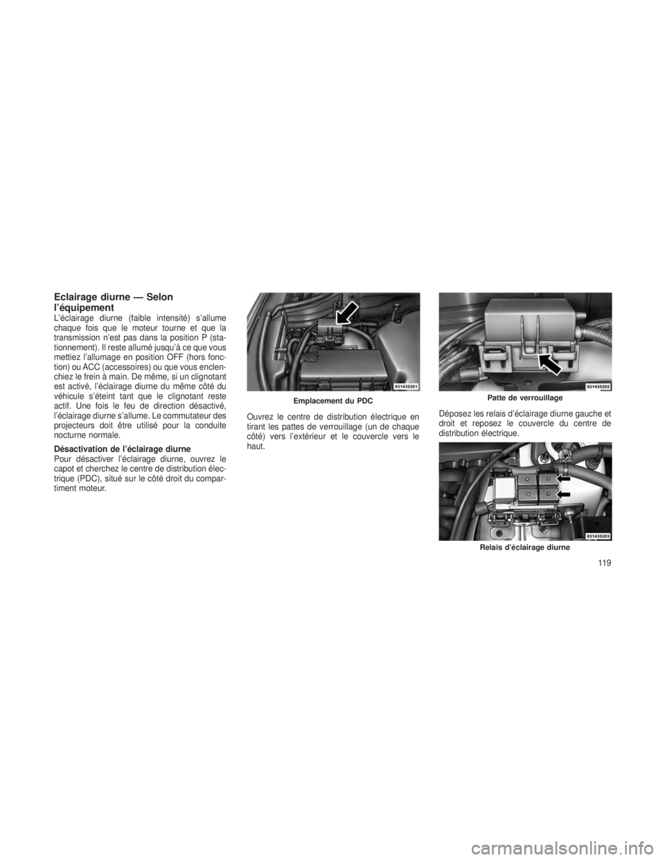 JEEP GRAND CHEROKEE 2013 Notice dentretien (in French) Eclairage diurne — Selon
l’équipement
L’éclairage diurne (faible intensité) s’allume
chaque fois que le moteur tourne et que la
transmission n’est pas dans la position P (sta-
tionnement) JEEP GRAND CHEROKEE 2013 Notice dentretien (in French) Eclairage diurne — Selon
l’équipement
L’éclairage diurne (faible intensité) s’allume
chaque fois que le moteur tourne et que la
transmission n’est pas dans la position P (sta-
tionnement)