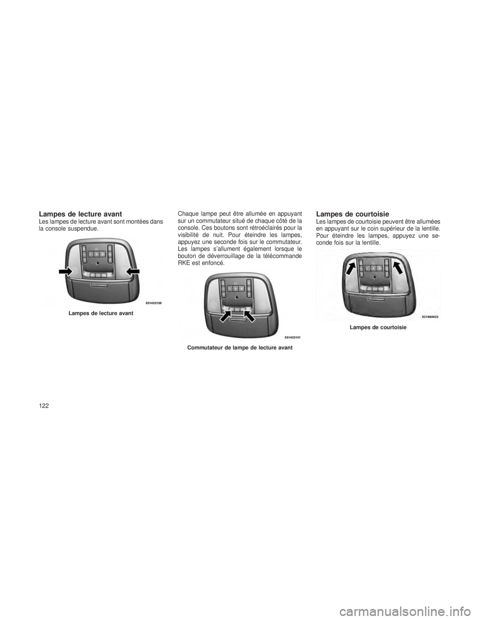 JEEP GRAND CHEROKEE 2013 Notice dentretien (in French) Lampes de lecture avantLes lampes de lecture avant sont montées dans
la console suspendue.Chaque lampe peut être allumée en appuyant
sur un commutateur situé de chaque côté de la
console. Ces bo JEEP GRAND CHEROKEE 2013 Notice dentretien (in French) Lampes de lecture avantLes lampes de lecture avant sont montées dans
la console suspendue.Chaque lampe peut être allumée en appuyant
sur un commutateur situé de chaque côté de la
console. Ces bo