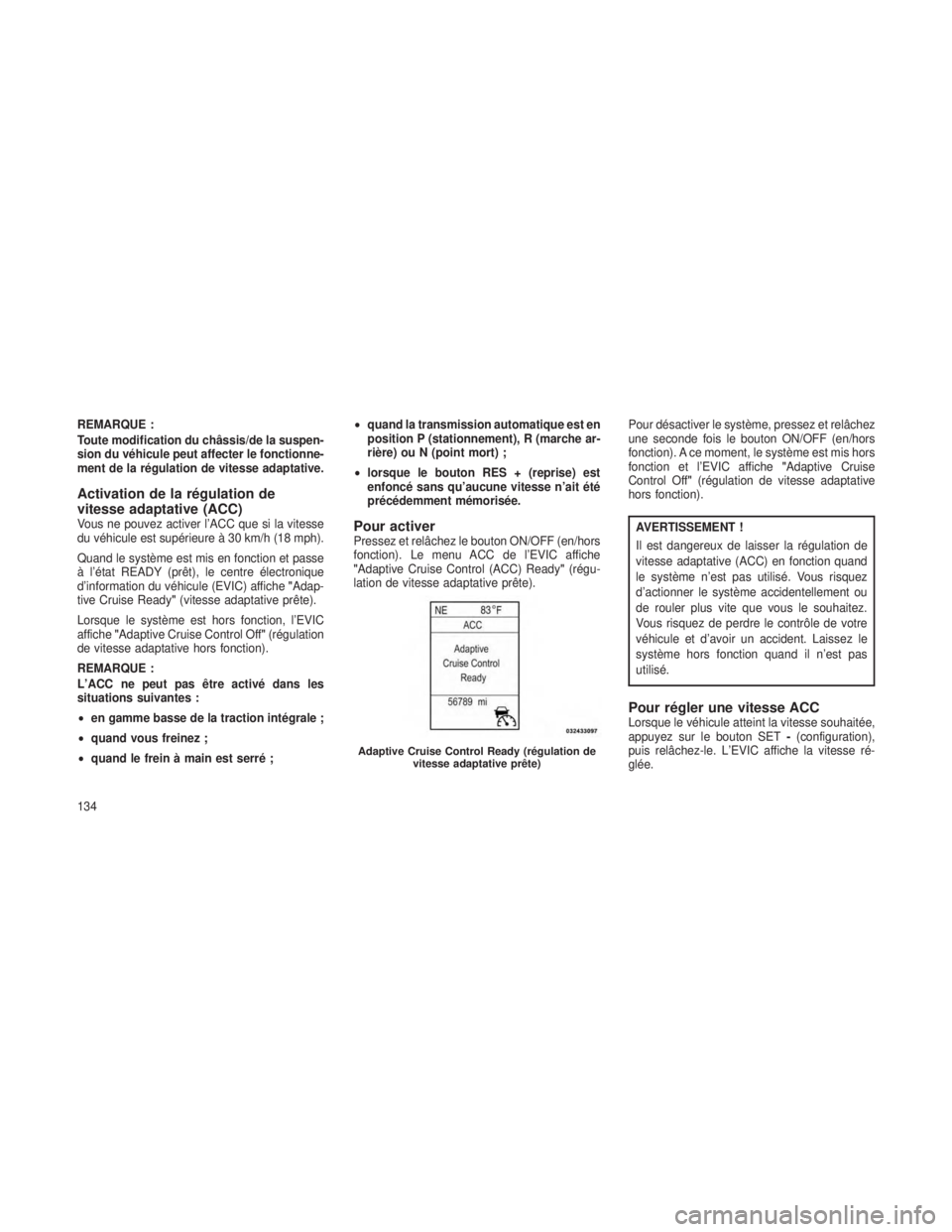 JEEP GRAND CHEROKEE 2013  Notice dentretien (in French) REMARQUE :
Toute modification du châssis/de la suspen-
sion du véhicule peut affecter le fonctionne-
ment de la régulation de vitesse adaptative.
Activation de la régulation de
vitesse adaptative 