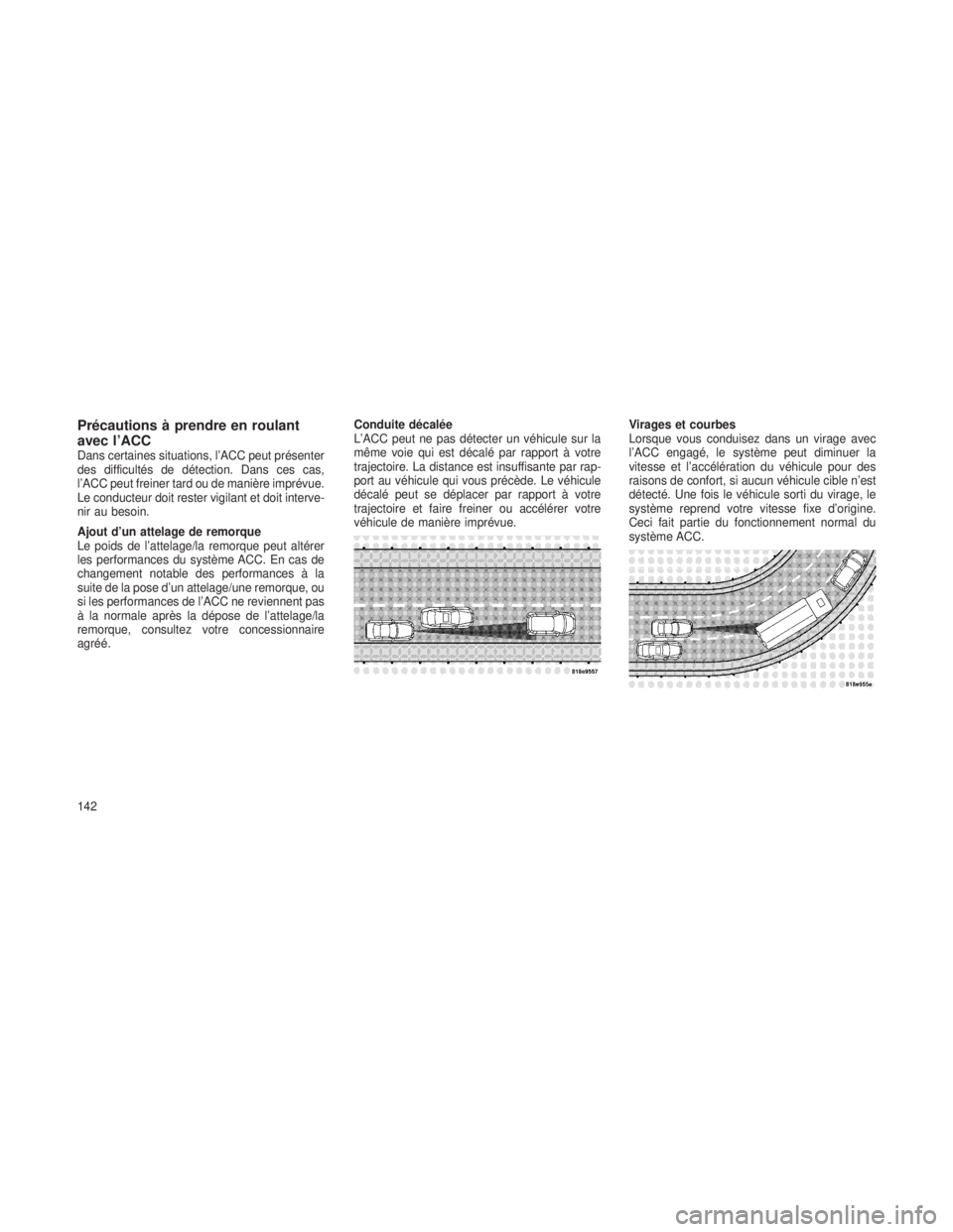 JEEP GRAND CHEROKEE 2013 Notice dentretien (in French) Précautions à prendre en roulant
avec l’ACC
Dans certaines situations, l’ACC peut présenter
des difficultés de détection. Dans ces cas,
l’ACC peut freiner tard ou de manière imprévue.
Le JEEP GRAND CHEROKEE 2013 Notice dentretien (in French) Précautions à prendre en roulant
avec l’ACC
Dans certaines situations, l’ACC peut présenter
des difficultés de détection. Dans ces cas,
l’ACC peut freiner tard ou de manière imprévue.
Le