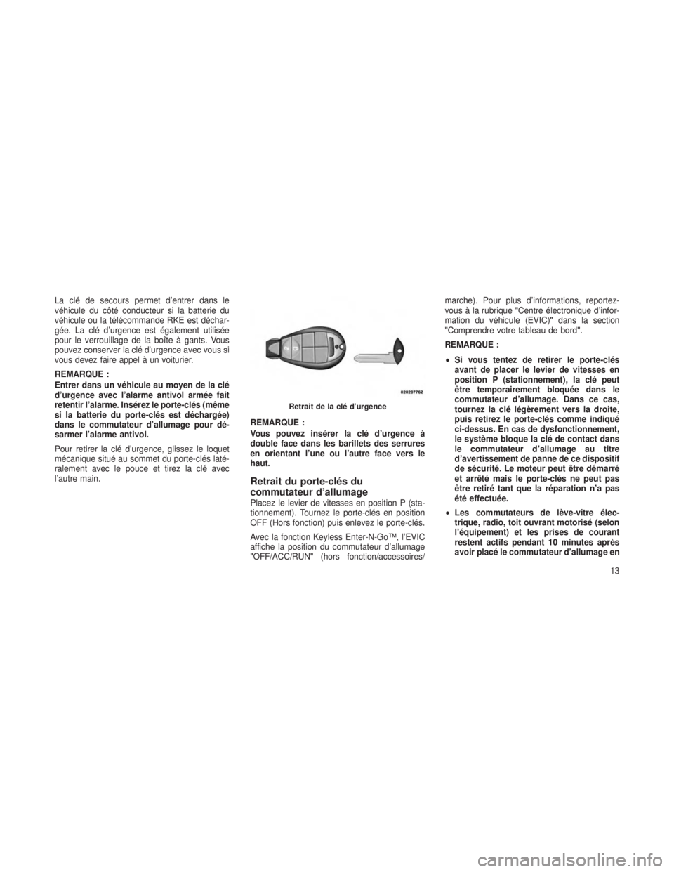 JEEP GRAND CHEROKEE 2013  Notice dentretien (in French) La clé de secours permet d’entrer dans le
véhicule du côté conducteur si la batterie du
véhicule ou la télécommande RKE est déchar-
gée. La clé d’urgence est également utilisée
pour le