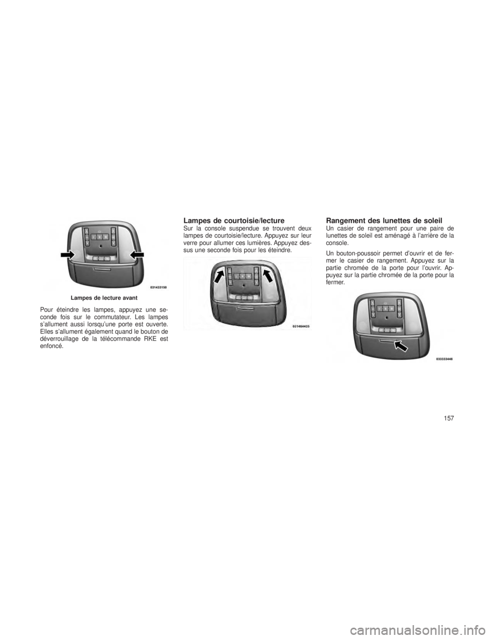 JEEP GRAND CHEROKEE 2013  Notice dentretien (in French) Pour éteindre les lampes, appuyez une se-
conde fois sur le commutateur. Les lampes
s’allument aussi lorsqu’une porte est ouverte.
Elles s’allument également quand le bouton de
déverrouillage