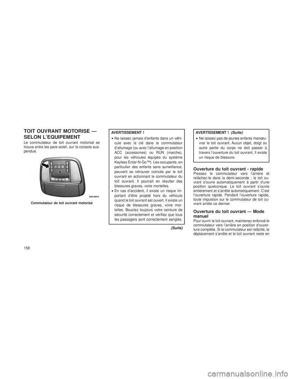 JEEP GRAND CHEROKEE 2013  Notice dentretien (in French) TOIT OUVRANT MOTORISE —
SELON L’EQUIPEMENT
Le commutateur de toit ouvrant motorisé se
trouve entre les pare-soleil, sur la console sus-
pendue.
AVERTISSEMENT !
•Ne laissez jamais d’enfants da
