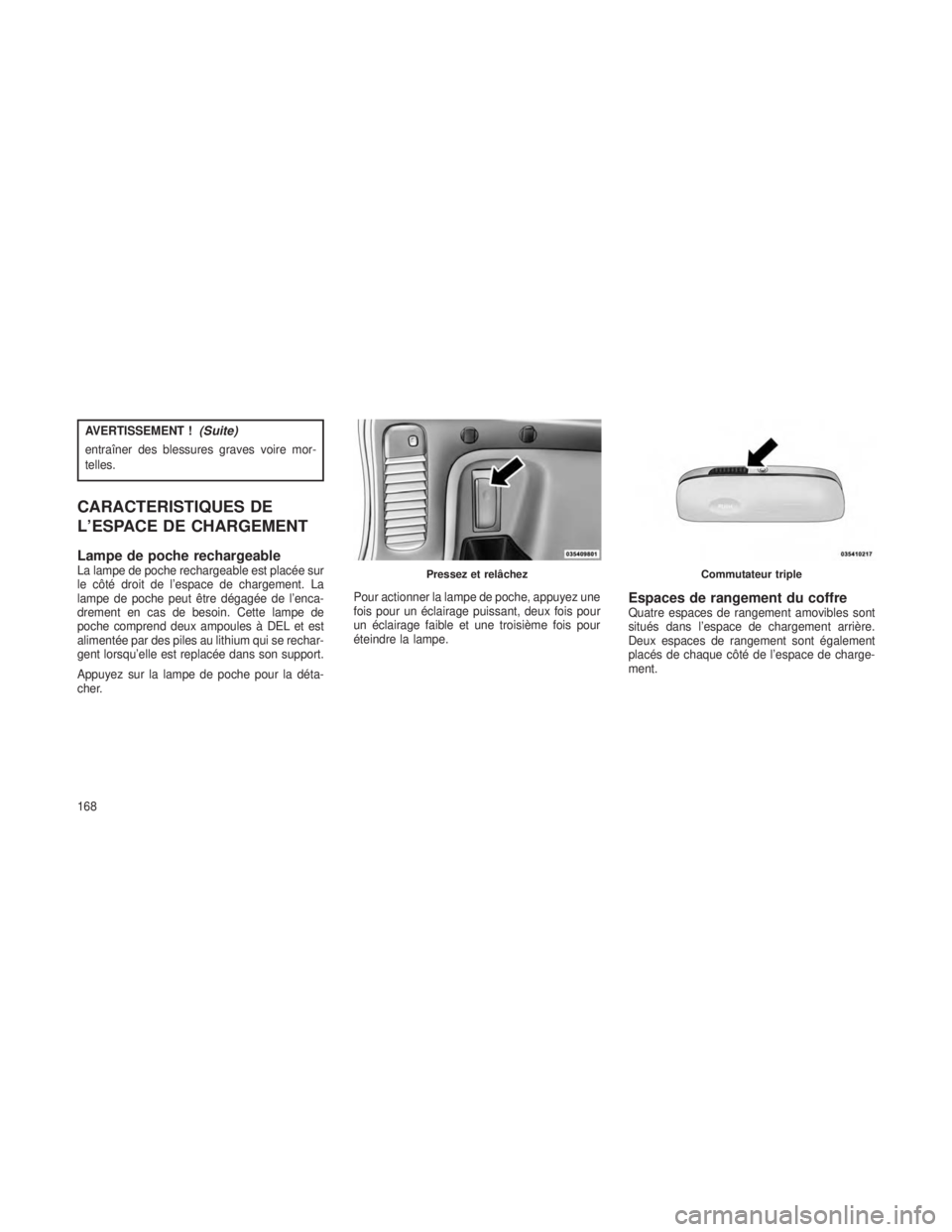 JEEP GRAND CHEROKEE 2013  Notice dentretien (in French) AVERTISSEMENT !(Suite)
entraîner des blessures graves voire mor-
telles.
CARACTERISTIQUES DE
L’ESPACE DE CHARGEMENT
Lampe de poche rechargeableLa lampe de poche rechargeable est placée sur
le côt