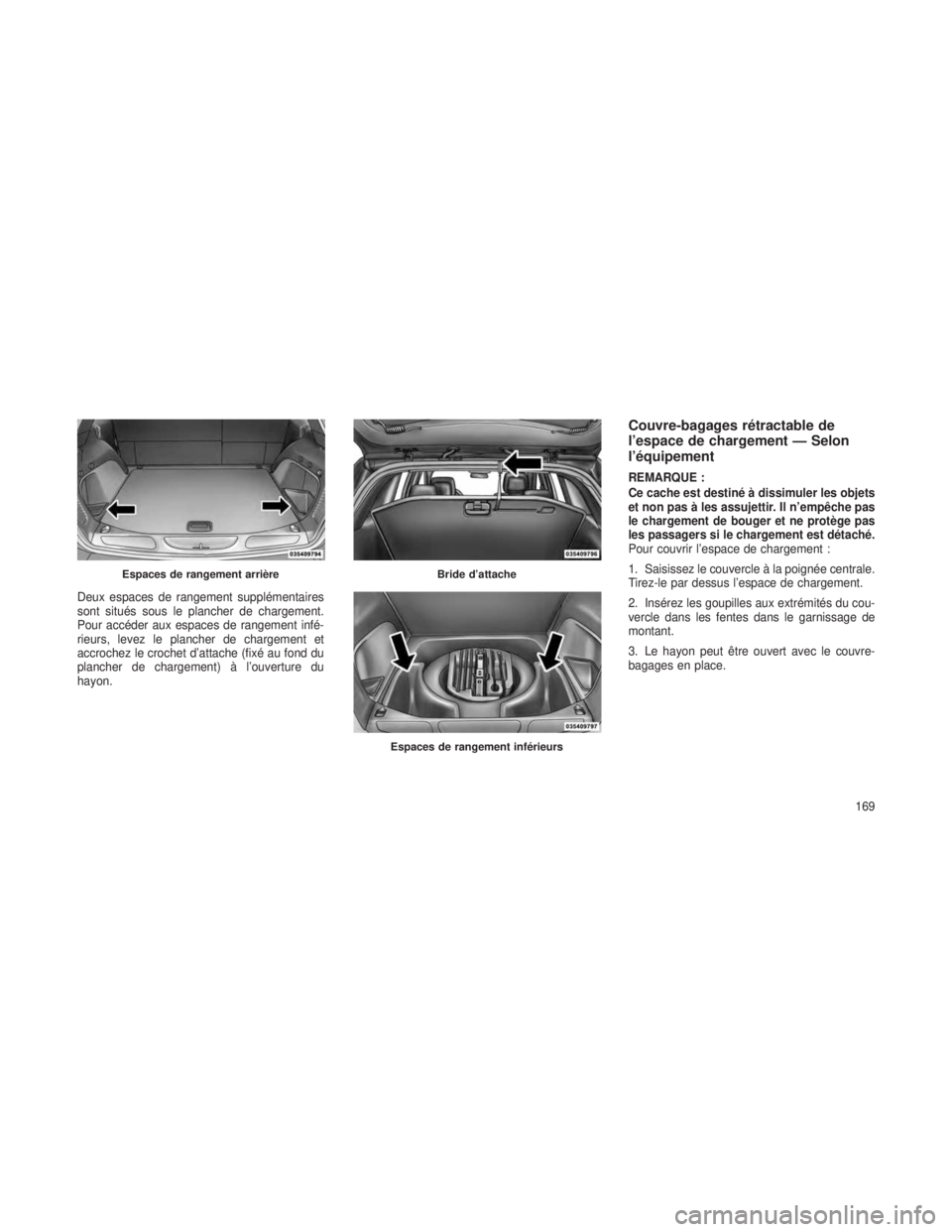 JEEP GRAND CHEROKEE 2013  Notice dentretien (in French) Deux espaces de rangement supplémentaires
sont situés sous le plancher de chargement.
Pour accéder aux espaces de rangement infé-
rieurs, levez le plancher de chargement et
accrochez le crochet d