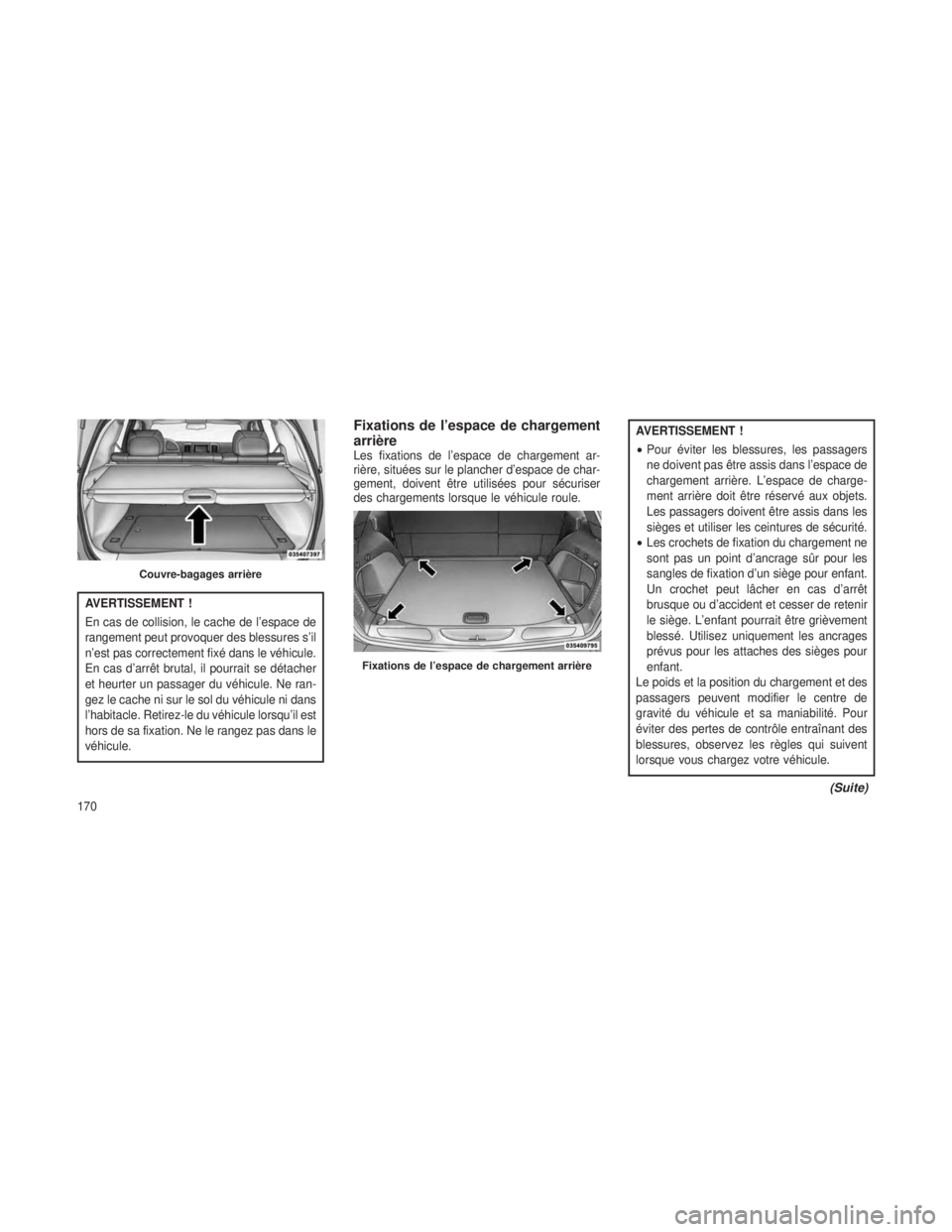 JEEP GRAND CHEROKEE 2013  Notice dentretien (in French) AVERTISSEMENT !
En cas de collision, le cache de l’espace de
rangement peut provoquer des blessures s’il
n’est pas correctement fixé dans le véhicule.
En cas d’arrêt brutal, il pourrait se 