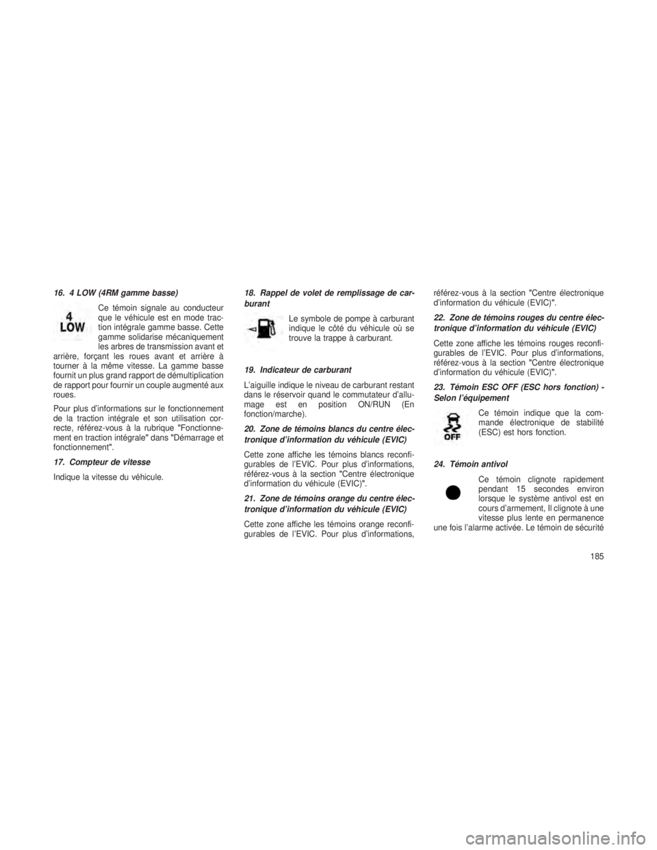 JEEP GRAND CHEROKEE 2013  Notice dentretien (in French) 16. 4 LOW (4RM gamme basse)Ce témoin signale au conducteur
que le véhicule est en mode trac-
tion intégrale gamme basse. Cette
gamme solidarise mécaniquement
les arbres de transmission avant et
ar