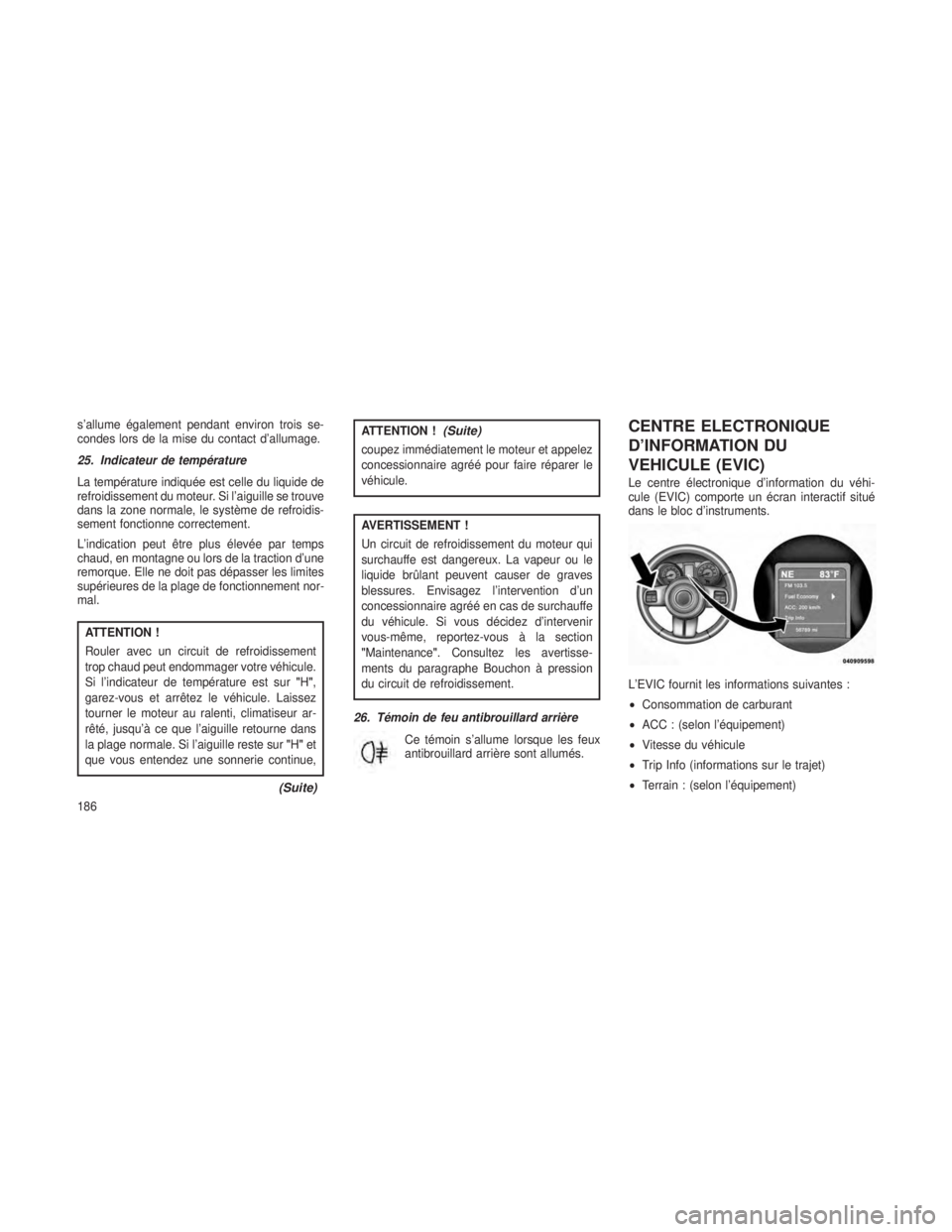 JEEP GRAND CHEROKEE 2013 Notice dentretien (in French) s’allume également pendant environ trois se-
condes lors de la mise du contact d’allumage.
25. Indicateur de température
La température indiquée est celle du liquide de
refroidissement du mote JEEP GRAND CHEROKEE 2013 Notice dentretien (in French) s’allume également pendant environ trois se-
condes lors de la mise du contact d’allumage.
25. Indicateur de température
La température indiquée est celle du liquide de
refroidissement du mote