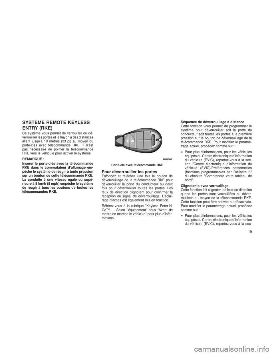 JEEP GRAND CHEROKEE 2013 Notice dentretien (in French) SYSTEME REMOTE KEYLESS
ENTRY (RKE)
Ce système vous permet de verrouiller ou dé-
verrouiller les portes et le hayon à des distances
allant jusqu’à 10 mètres (33 pi) au moyen du
porte-clés avec JEEP GRAND CHEROKEE 2013 Notice dentretien (in French) SYSTEME REMOTE KEYLESS
ENTRY (RKE)
Ce système vous permet de verrouiller ou dé-
verrouiller les portes et le hayon à des distances
allant jusqu’à 10 mètres (33 pi) au moyen du
porte-clés avec