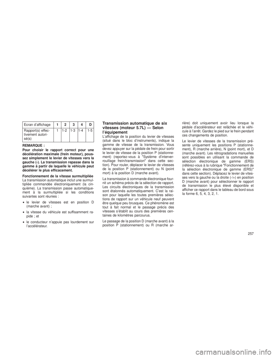JEEP GRAND CHEROKEE 2013  Notice dentretien (in French) Ecran d’affichage12 3 4 D
Rapport(s) effec-
tivement autori-
sé(s) 1 1-2 1-3 1-4 1-5
REMARQUE :
Pour choisir le rapport correct pour une
décélération maximale (frein moteur), pous-
sez simplemen