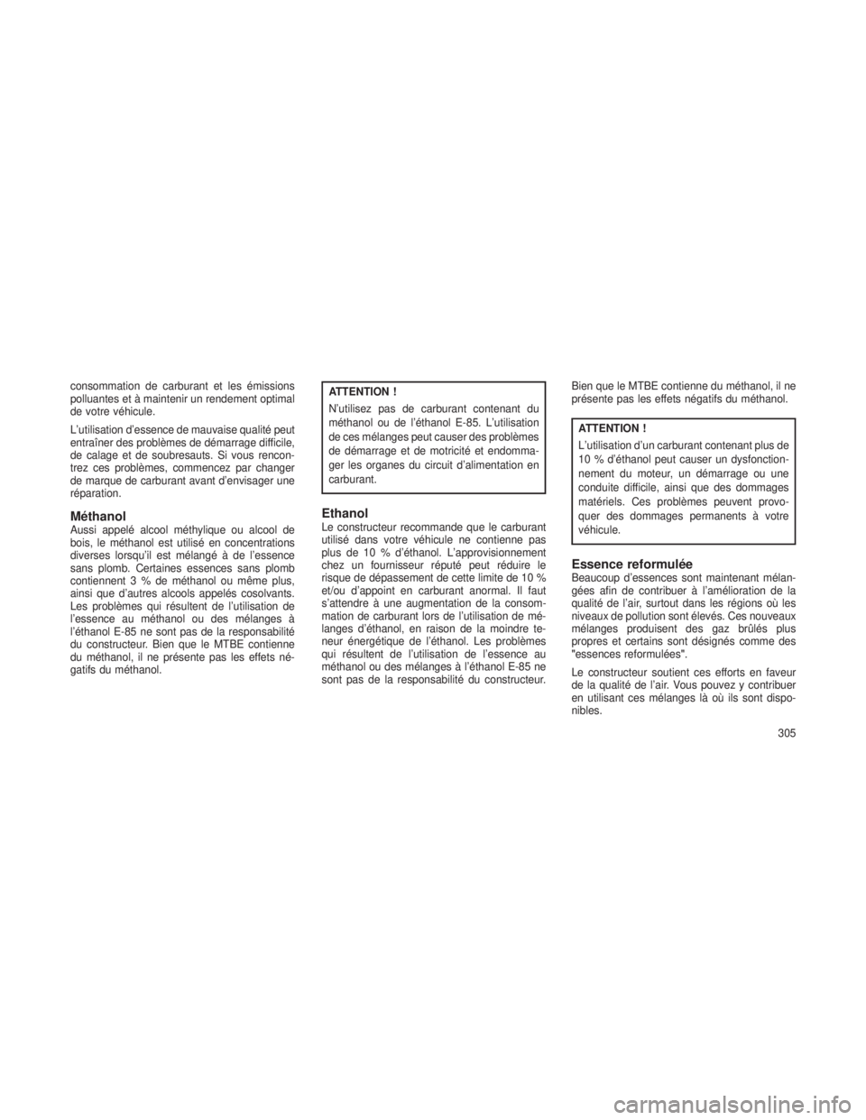 JEEP GRAND CHEROKEE 2013  Notice dentretien (in French) consommation de carburant et les émissions
polluantes et à maintenir un rendement optimal
de votre véhicule.
L’utilisation d’essence de mauvaise qualité peut
entraîner des problèmes de déma