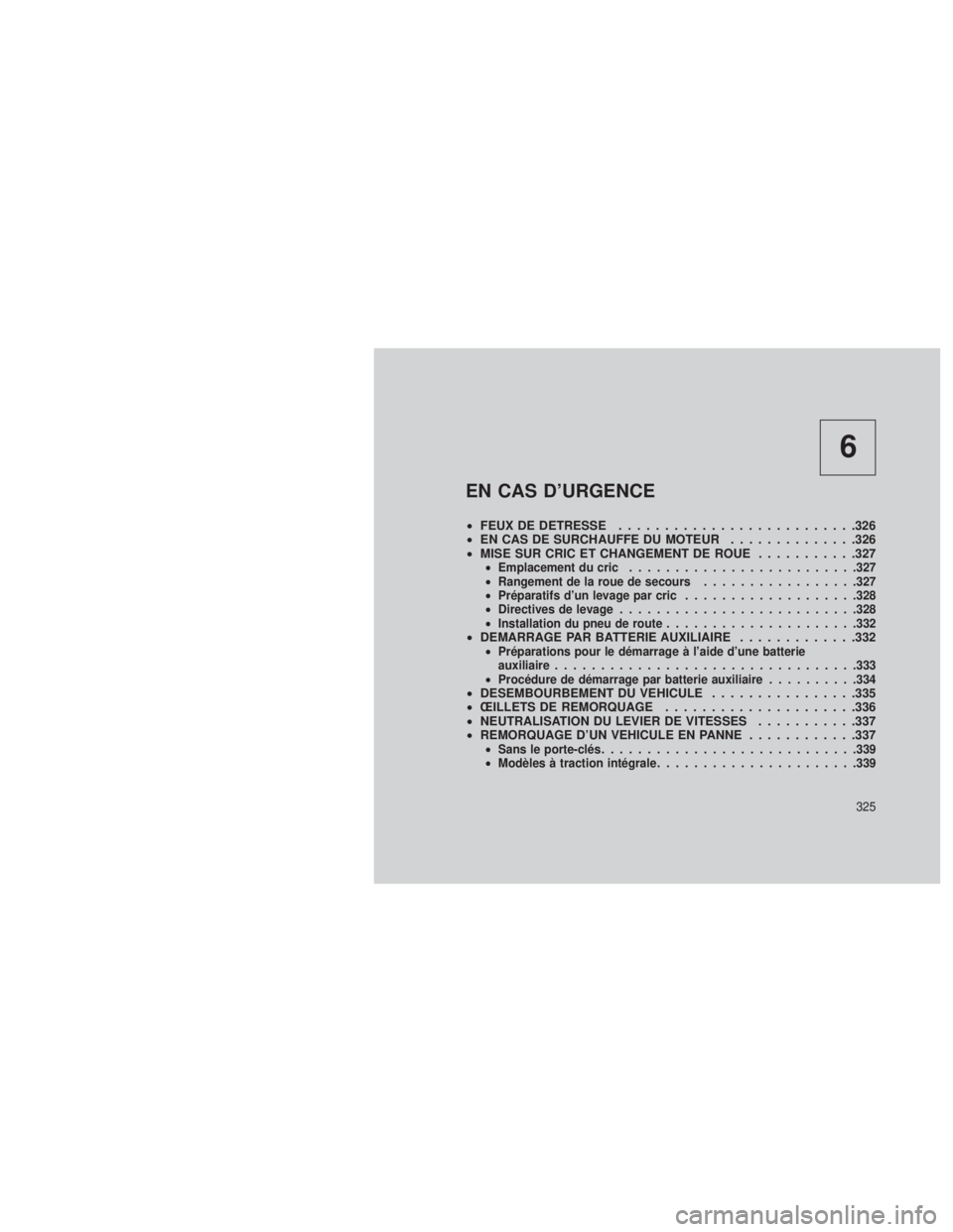 JEEP GRAND CHEROKEE 2013  Notice dentretien (in French) 6
EN CAS D’URGENCE
•FEUX DE DETRESSE ..........................326
• EN CAS DE SURCHAUFFE DU MOTEUR ..............326
• MISE SUR CRIC ET CHANGEMENT DE ROUE ...........327
•Emplacement du cri