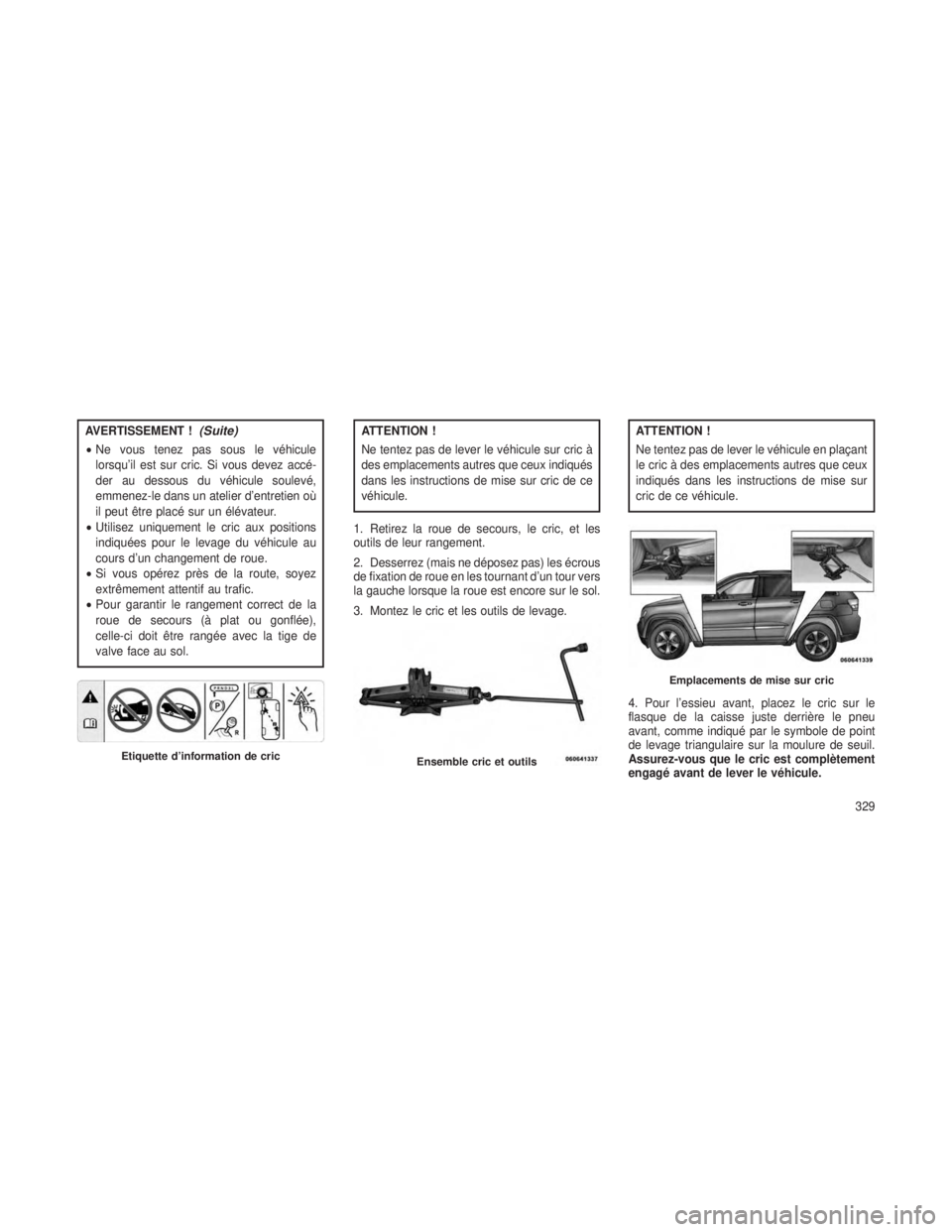 JEEP GRAND CHEROKEE 2013 Notice dentretien (in French) AVERTISSEMENT !(Suite)
•Ne vous tenez pas sous le véhicule
lorsqu’il est sur cric. Si vous devez accé-
der au dessous du véhicule soulevé,
emmenez-le dans un atelier d’entretien où
il peut JEEP GRAND CHEROKEE 2013 Notice dentretien (in French) AVERTISSEMENT !(Suite)
•Ne vous tenez pas sous le véhicule
lorsqu’il est sur cric. Si vous devez accé-
der au dessous du véhicule soulevé,
emmenez-le dans un atelier d’entretien où
il peut