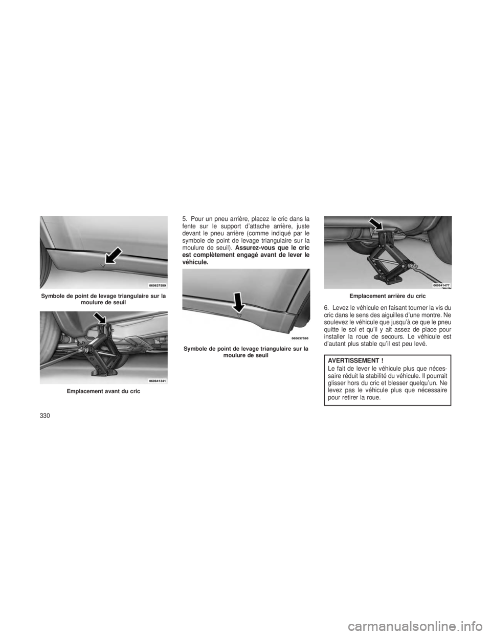 JEEP GRAND CHEROKEE 2013 Notice dentretien (in French) 5. Pour un pneu arrière, placez le cric dans la
fente sur le support d’attache arrière, juste
devant le pneu arrière (comme indiqué par le
symbole de point de levage triangulaire sur la
moulure JEEP GRAND CHEROKEE 2013 Notice dentretien (in French) 5. Pour un pneu arrière, placez le cric dans la
fente sur le support d’attache arrière, juste
devant le pneu arrière (comme indiqué par le
symbole de point de levage triangulaire sur la
moulure