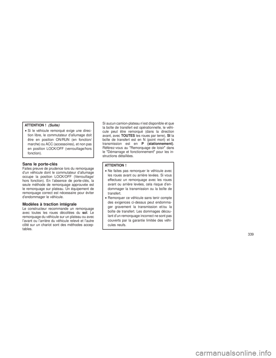 JEEP GRAND CHEROKEE 2013  Notice dentretien (in French) ATTENTION !(Suite)
•Si le véhicule remorqué exige une direc-
tion libre, le commutateur d’allumage doit
être en position ON/RUN (en fonction/
marche) ou ACC (accessoires), et non pas
en positio