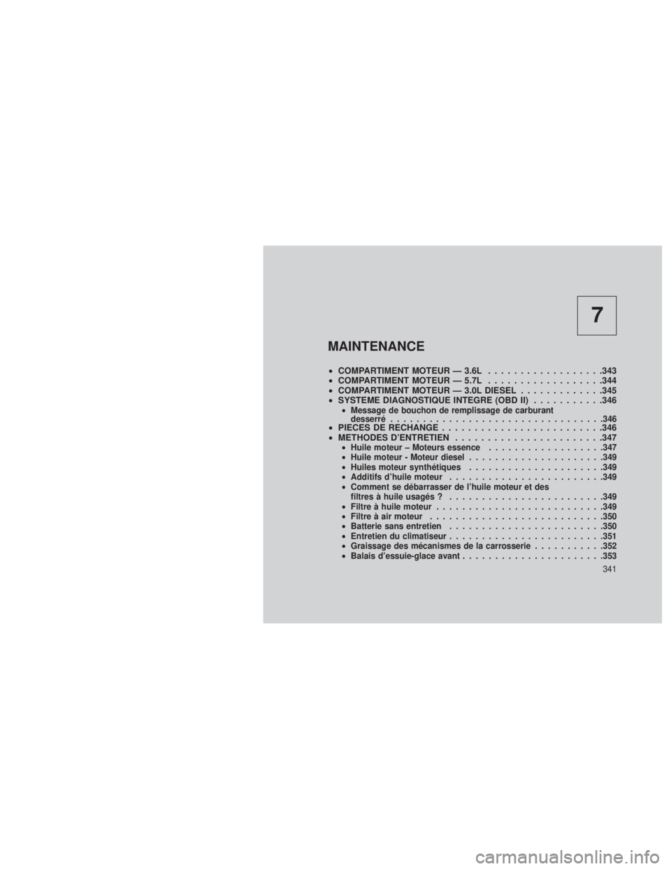 JEEP GRAND CHEROKEE 2013  Notice dentretien (in French) 7
MAINTENANCE
•COMPARTIMENT MOTEUR — 3.6L ..................343
• COMPARTIMENT MOTEUR — 5.7L ..................344
• COMPARTIMENT MOTEUR — 3.0L DIESEL .............345
• SYSTEME DIAGNOST