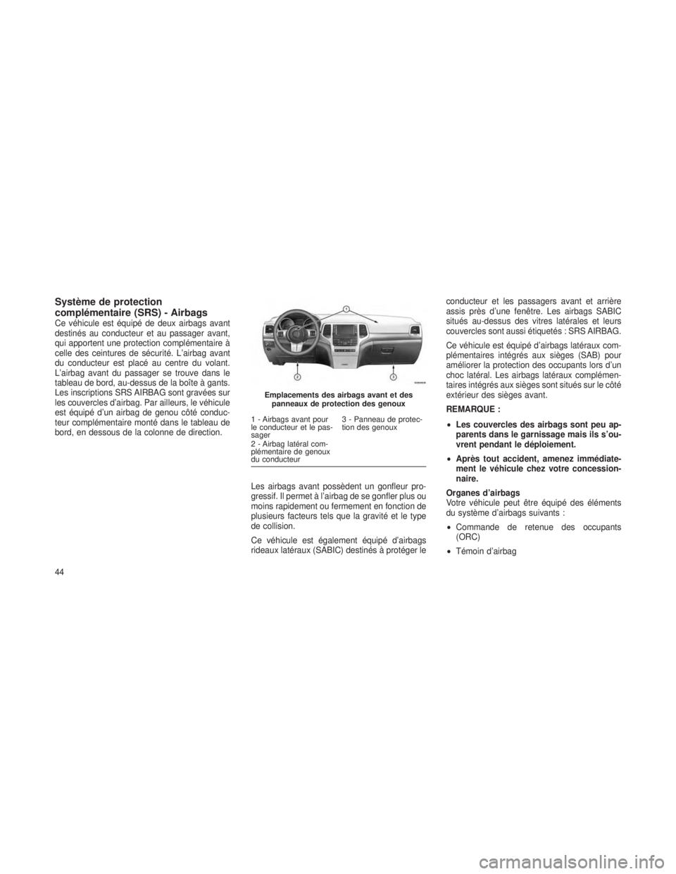 JEEP GRAND CHEROKEE 2013  Notice dentretien (in French) Système de protection
complémentaire (SRS) - Airbags
Ce véhicule est équipé de deux airbags avant
destinés au conducteur et au passager avant,
qui apportent une protection complémentaire à
cel