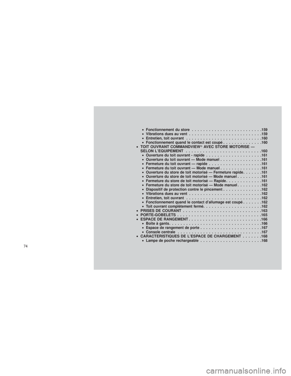 JEEP GRAND CHEROKEE 2013  Notice dentretien (in French) •Fonctionnement du store ........................ .159
• Vibrations dues au vent ......................... .159
• Entretien, toit ouvrant .......................... .160
• Fonctionnement quand