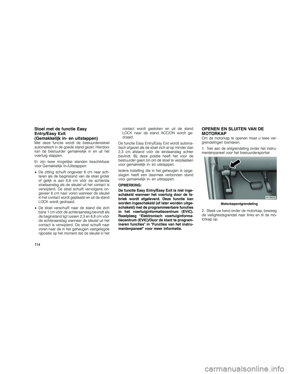 JEEP GRAND CHEROKEE 2010  Instructieboek (in Dutch) 
Stoel met de functie Easy
Entry/Easy Exit
(Gemakkelijk in- en uitstappen)
Met deze functie wordt de bestuurdersstoel
automatisch in de goede stand gezet. Hierdoor
kan de bestuurder gemakkelijk in en 