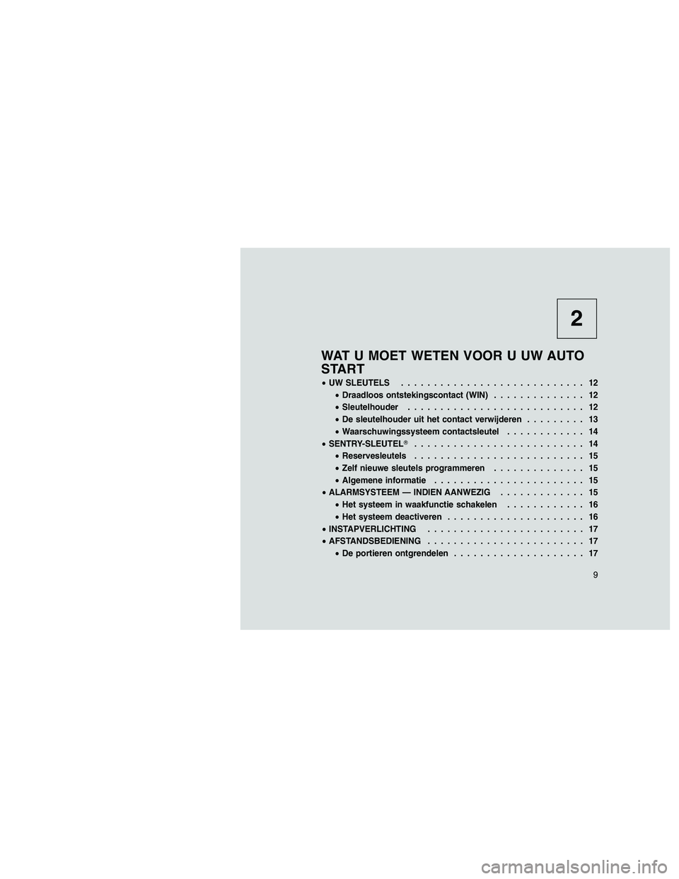 JEEP GRAND CHEROKEE 2010  Instructieboek (in Dutch) 
2
WAT U MOET WETEN VOOR U UW AUTO
START
•UW SLEUTELS ............................ 12
• Draadloos ontstekingscontact (WIN) .............. 12
• Sleutelhouder ........................... 12
• De