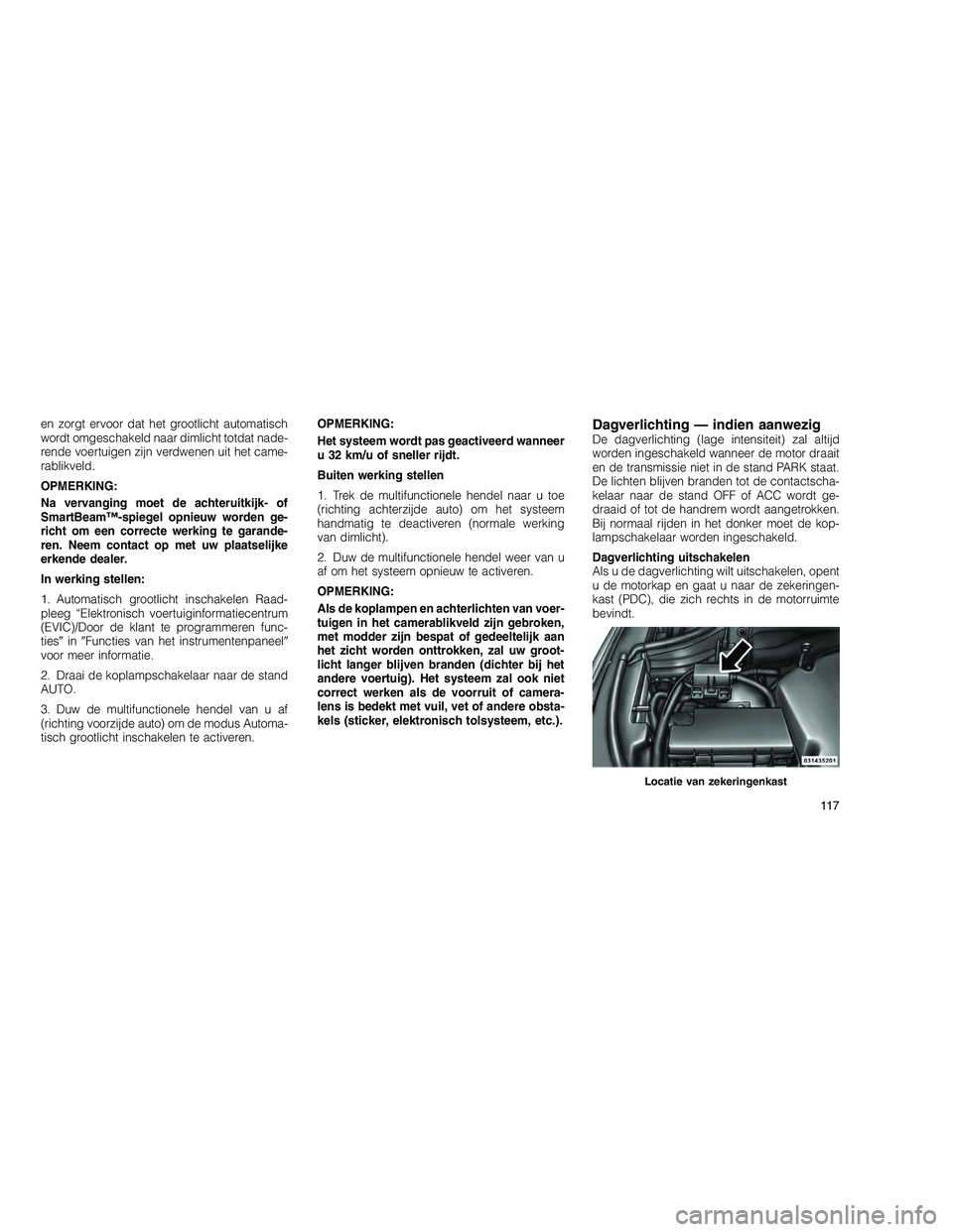 JEEP GRAND CHEROKEE 2010 Instructieboek (in Dutch)
en zorgt ervoor dat het grootlicht automatisch
wordt omgeschakeld naar dimlicht totdat nade-
rende voertuigen zijn verdwenen uit het came-
rablikveld.
OPMERKING:
Na vervanging moet de achteruitkijk- JEEP GRAND CHEROKEE 2010 Instructieboek (in Dutch)
en zorgt ervoor dat het grootlicht automatisch
wordt omgeschakeld naar dimlicht totdat nade-
rende voertuigen zijn verdwenen uit het came-
rablikveld.
OPMERKING:
Na vervanging moet de achteruitkijk-