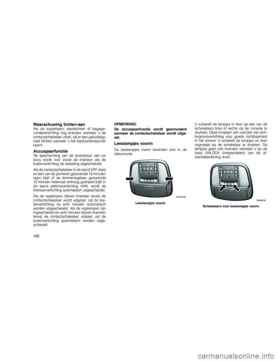 JEEP GRAND CHEROKEE 2010 Instructieboek (in Dutch)
Waarschuwing lichten-aanAls de koplampen, stadslichten of bagage-
ruimteverlichting nog branden wanneer u de
contactschakelaar uitzet, zal er een geluidssig-
naal klinken wanneer u het bestuurderspor JEEP GRAND CHEROKEE 2010 Instructieboek (in Dutch)
Waarschuwing lichten-aanAls de koplampen, stadslichten of bagage-
ruimteverlichting nog branden wanneer u de
contactschakelaar uitzet, zal er een geluidssig-
naal klinken wanneer u het bestuurderspor