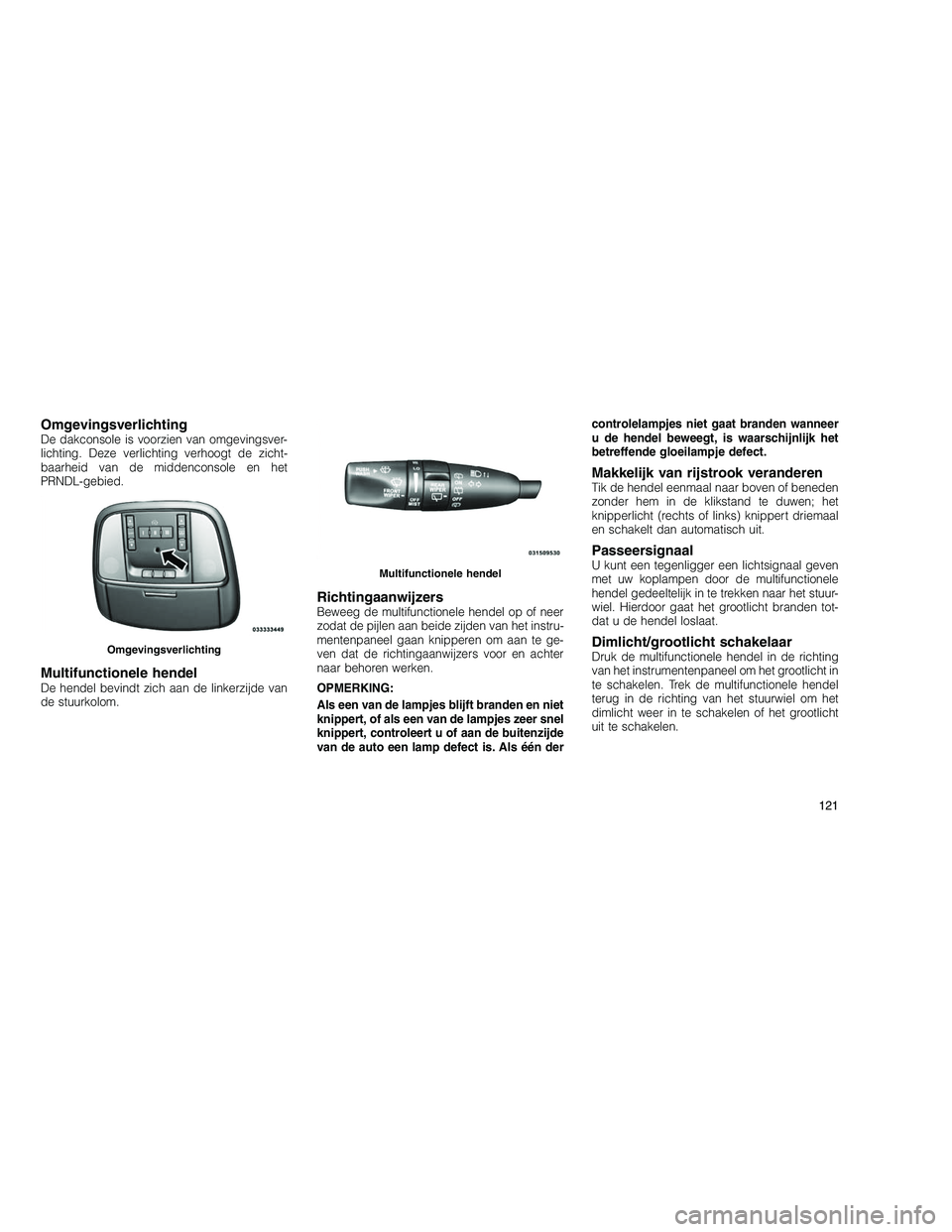 JEEP GRAND CHEROKEE 2010 Instructieboek (in Dutch)
OmgevingsverlichtingDe dakconsole is voorzien van omgevingsver-
lichting. Deze verlichting verhoogt de zicht-
baarheid van de middenconsole en het
PRNDL-gebied.
Multifunctionele hendelDe hendel bevin JEEP GRAND CHEROKEE 2010 Instructieboek (in Dutch)
OmgevingsverlichtingDe dakconsole is voorzien van omgevingsver-
lichting. Deze verlichting verhoogt de zicht-
baarheid van de middenconsole en het
PRNDL-gebied.
Multifunctionele hendelDe hendel bevin