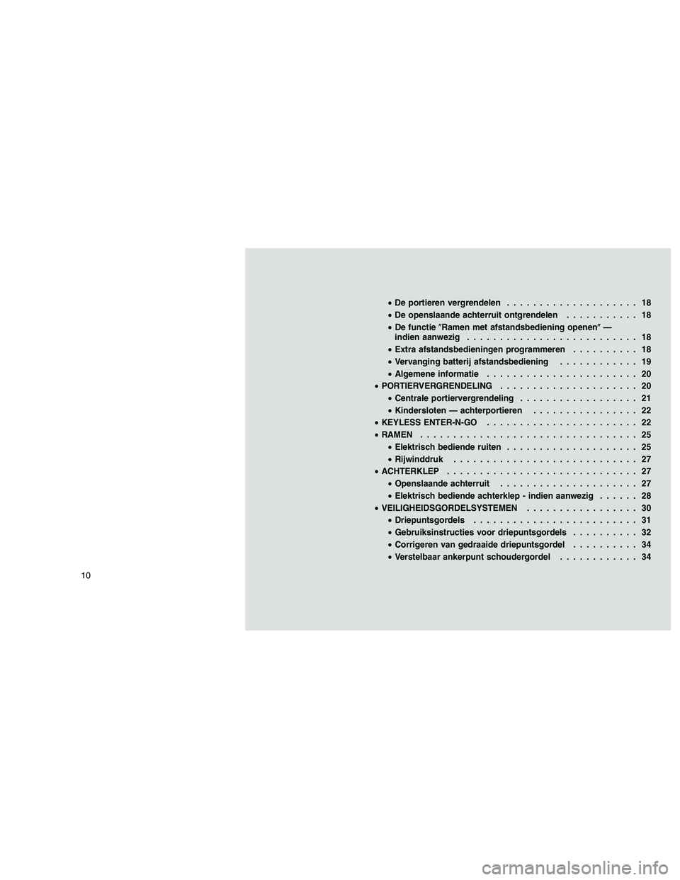 JEEP GRAND CHEROKEE 2010  Instructieboek (in Dutch) 
•De portieren vergrendelen .................... 18
• De openslaande achterruit ontgrendelen ........... 18
• De functie Ramen met afstandsbediening openen —
indien aanwezig ................