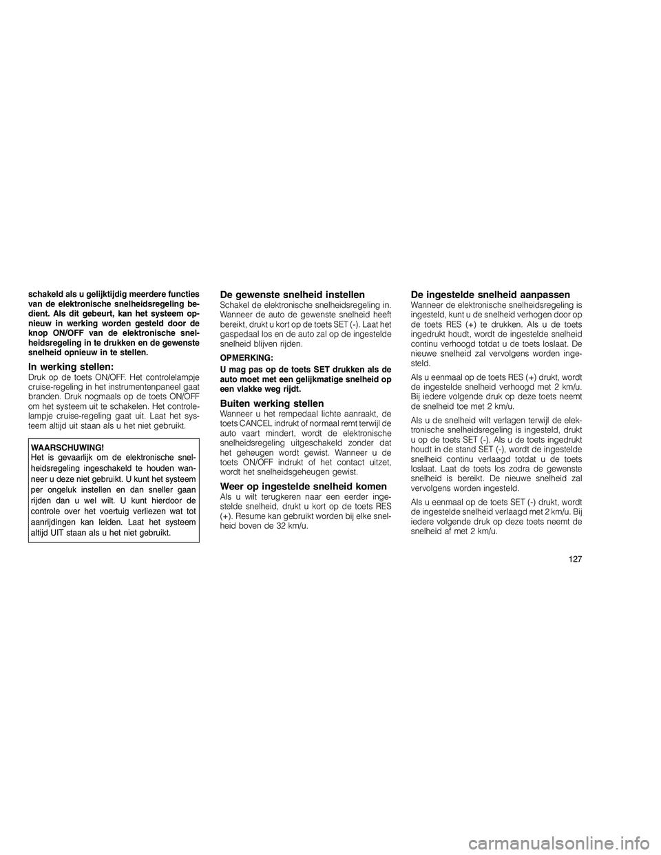 JEEP GRAND CHEROKEE 2010 Instructieboek (in Dutch)
schakeld als u gelijktijdig meerdere functies
van de elektronische snelheidsregeling be-
dient. Als dit gebeurt, kan het systeem op-
nieuw in werking worden gesteld door de
knop ON/OFF van de elektro JEEP GRAND CHEROKEE 2010 Instructieboek (in Dutch)
schakeld als u gelijktijdig meerdere functies
van de elektronische snelheidsregeling be-
dient. Als dit gebeurt, kan het systeem op-
nieuw in werking worden gesteld door de
knop ON/OFF van de elektro