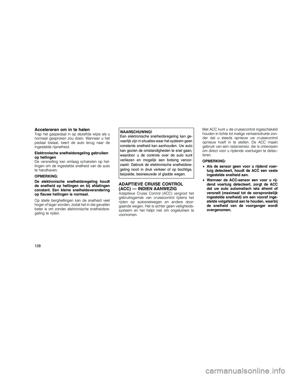 JEEP GRAND CHEROKEE 2010 Instructieboek (in Dutch)
Accelereren om in te halenTrap het gaspedaal in op dezelfde wijze als u
normaal gesproken zou doen. Wanneer u het
pedaal loslaat, keert de auto terug naar de
ingestelde rijsnelheid.
Elektronische sne JEEP GRAND CHEROKEE 2010 Instructieboek (in Dutch)
Accelereren om in te halenTrap het gaspedaal in op dezelfde wijze als u
normaal gesproken zou doen. Wanneer u het
pedaal loslaat, keert de auto terug naar de
ingestelde rijsnelheid.
Elektronische sne