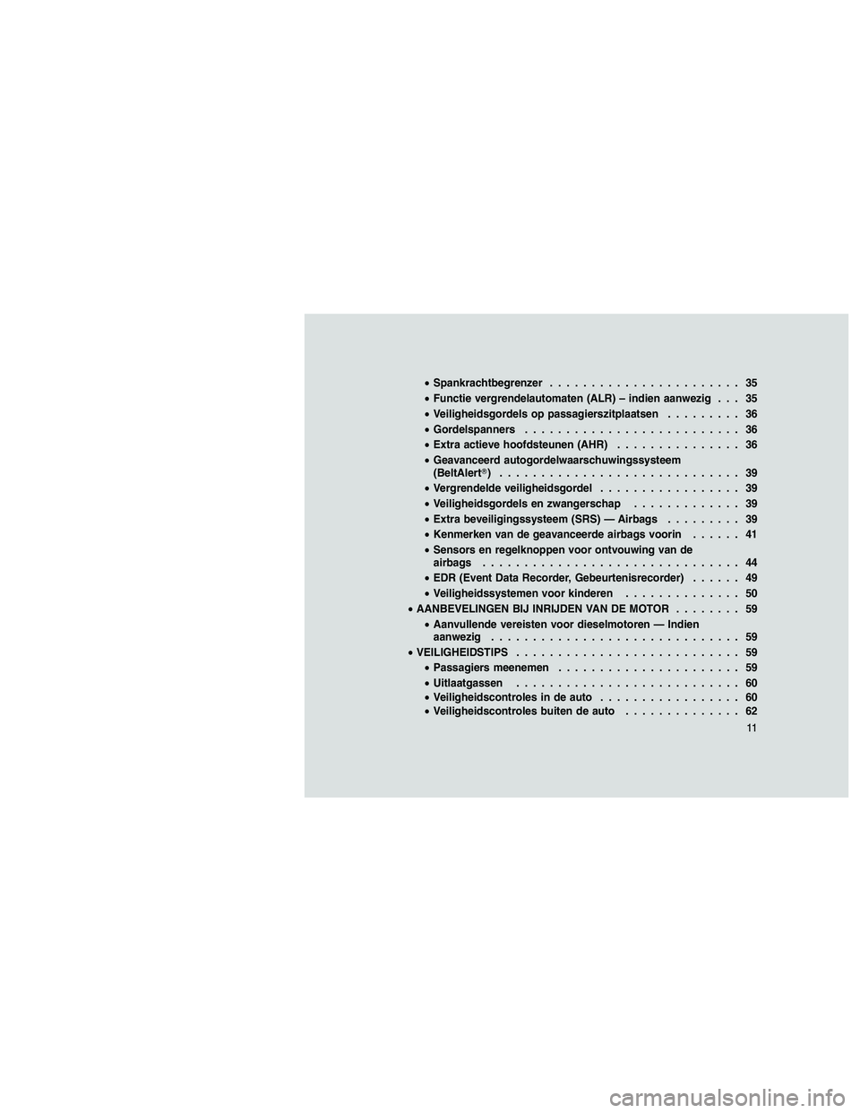JEEP GRAND CHEROKEE 2010  Instructieboek (in Dutch) 
•Spankrachtbegrenzer ....................... 35
• Functie vergrendelautomaten (ALR) – indien aanwezig . . . 35
• Veiligheidsgordels op passagierszitplaatsen ......... 36
• Gordelspanners ..