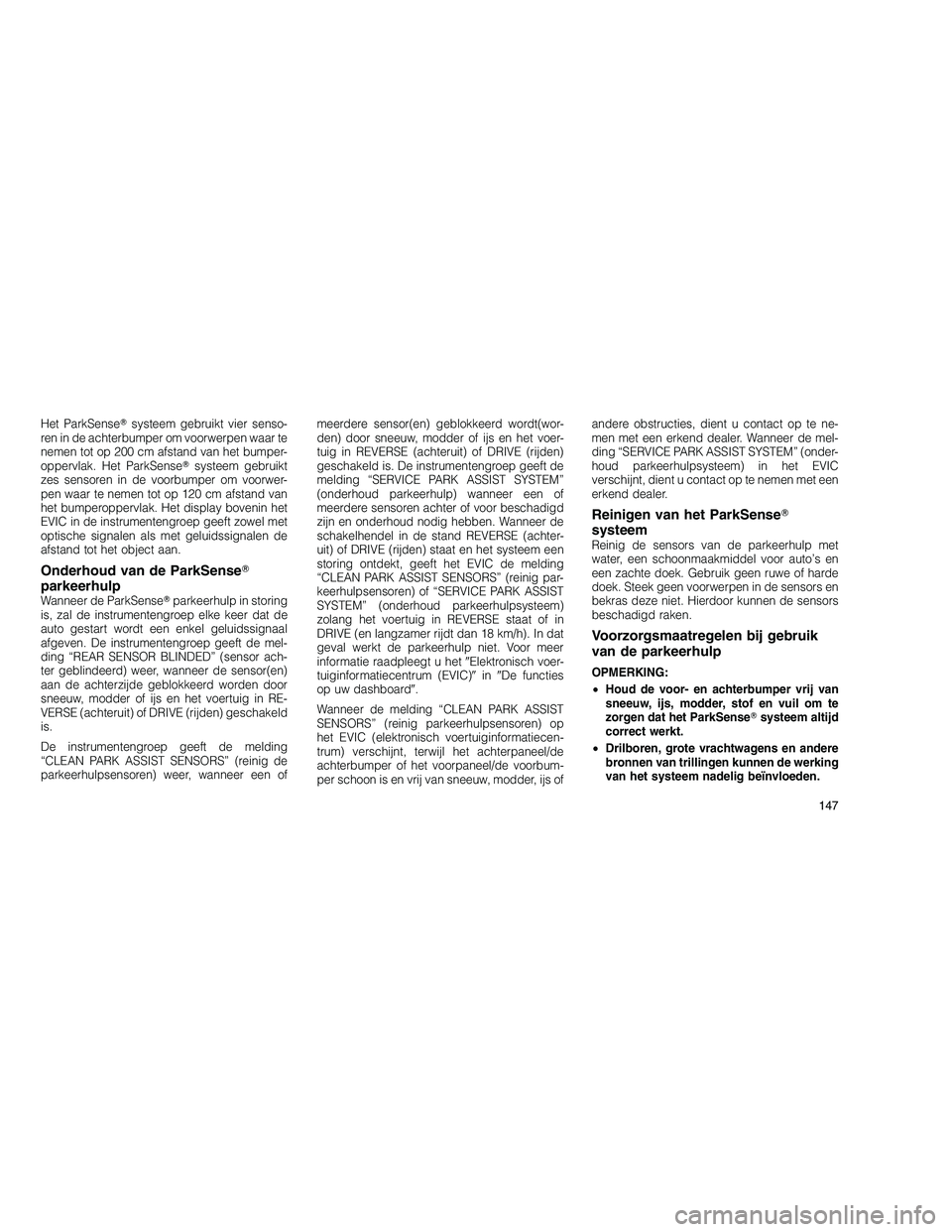 JEEP GRAND CHEROKEE 2010  Instructieboek (in Dutch) 
Het ParkSensesysteem gebruikt vier senso-
ren in de achterbumper om voorwerpen waar te
nemen tot op 200 cm afstand van het bumper-
oppervlak. Het ParkSense systeem gebruikt
zes sensoren in de voorb