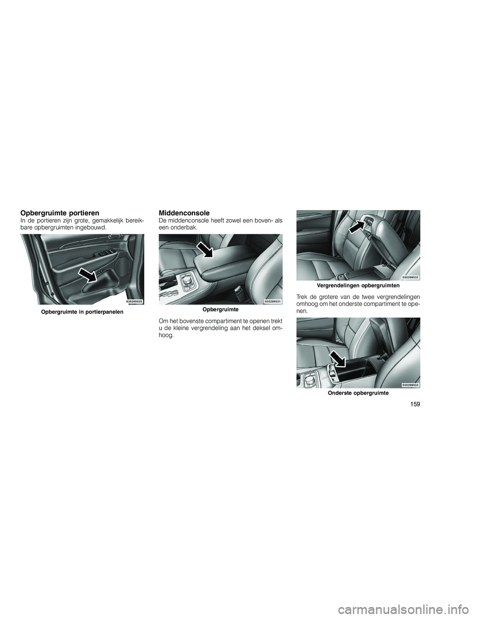 JEEP GRAND CHEROKEE 2010 Instructieboek (in Dutch)
Opbergruimte portierenIn de portieren zijn grote, gemakkelijk bereik-
bare opbergruimten ingebouwd.MiddenconsoleDe middenconsole heeft zowel een boven- als
een onderbak.
Om het bovenste compartiment JEEP GRAND CHEROKEE 2010 Instructieboek (in Dutch)
Opbergruimte portierenIn de portieren zijn grote, gemakkelijk bereik-
bare opbergruimten ingebouwd.MiddenconsoleDe middenconsole heeft zowel een boven- als
een onderbak.
Om het bovenste compartiment